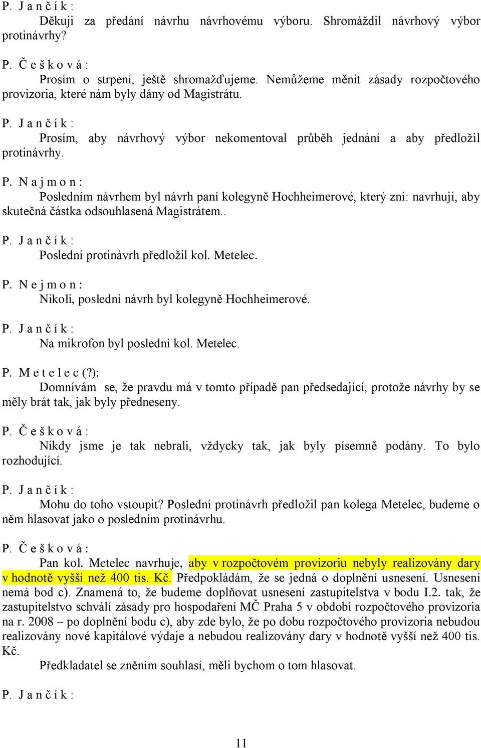 Posledním návrhem byl návrh paní kolegyně Hochheimerové, který zní: navrhuji, aby skutečná částka odsouhlasená Magistrátem.. Poslední protinávrh předložil kol. Metelec. P. N e j m o n : Nikoli, poslední návrh byl kolegyně Hochheimerové.