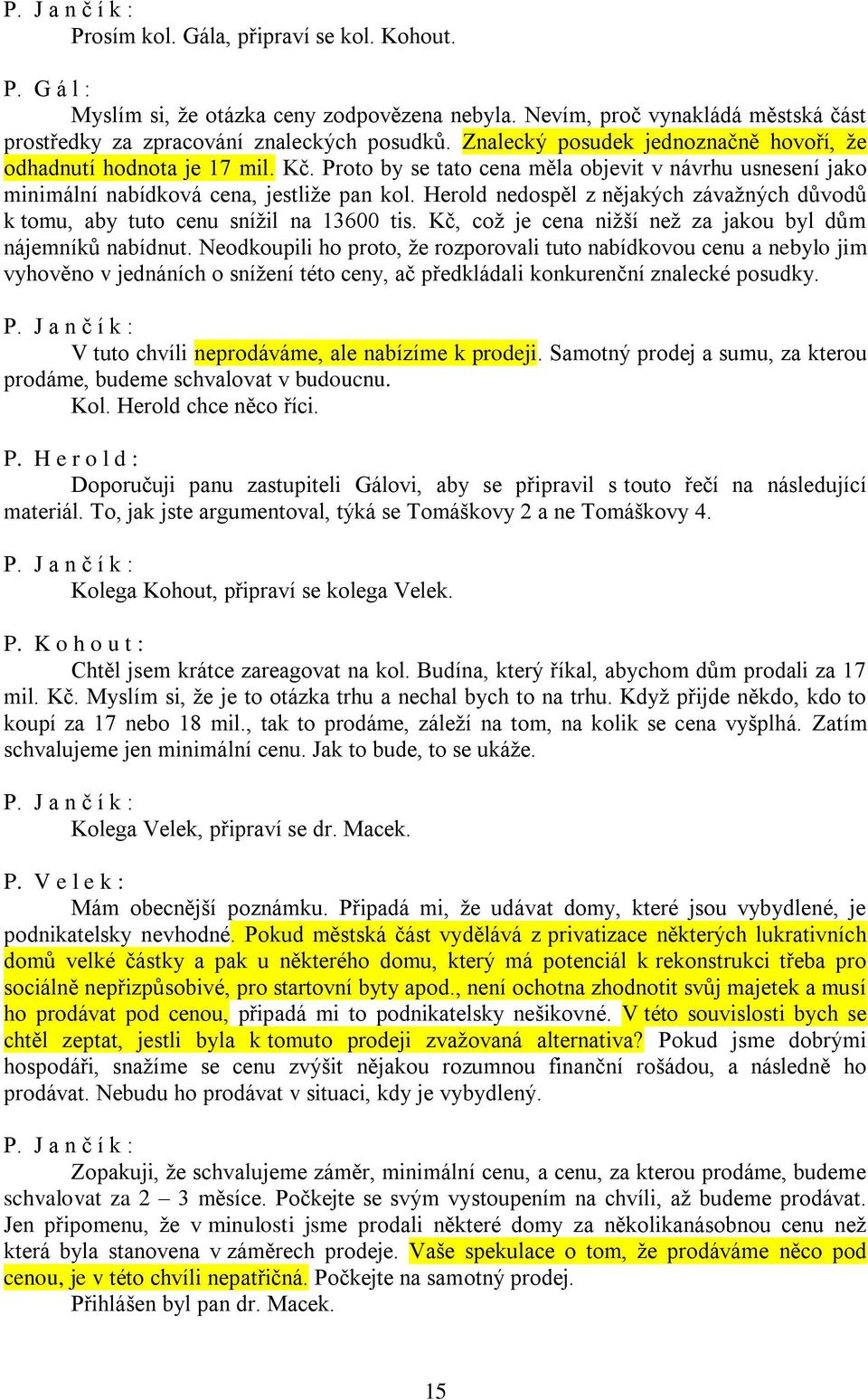 Herold nedospěl z nějakých závažných důvodů k tomu, aby tuto cenu snížil na 13600 tis. Kč, což je cena nižší než za jakou byl dům nájemníků nabídnut.