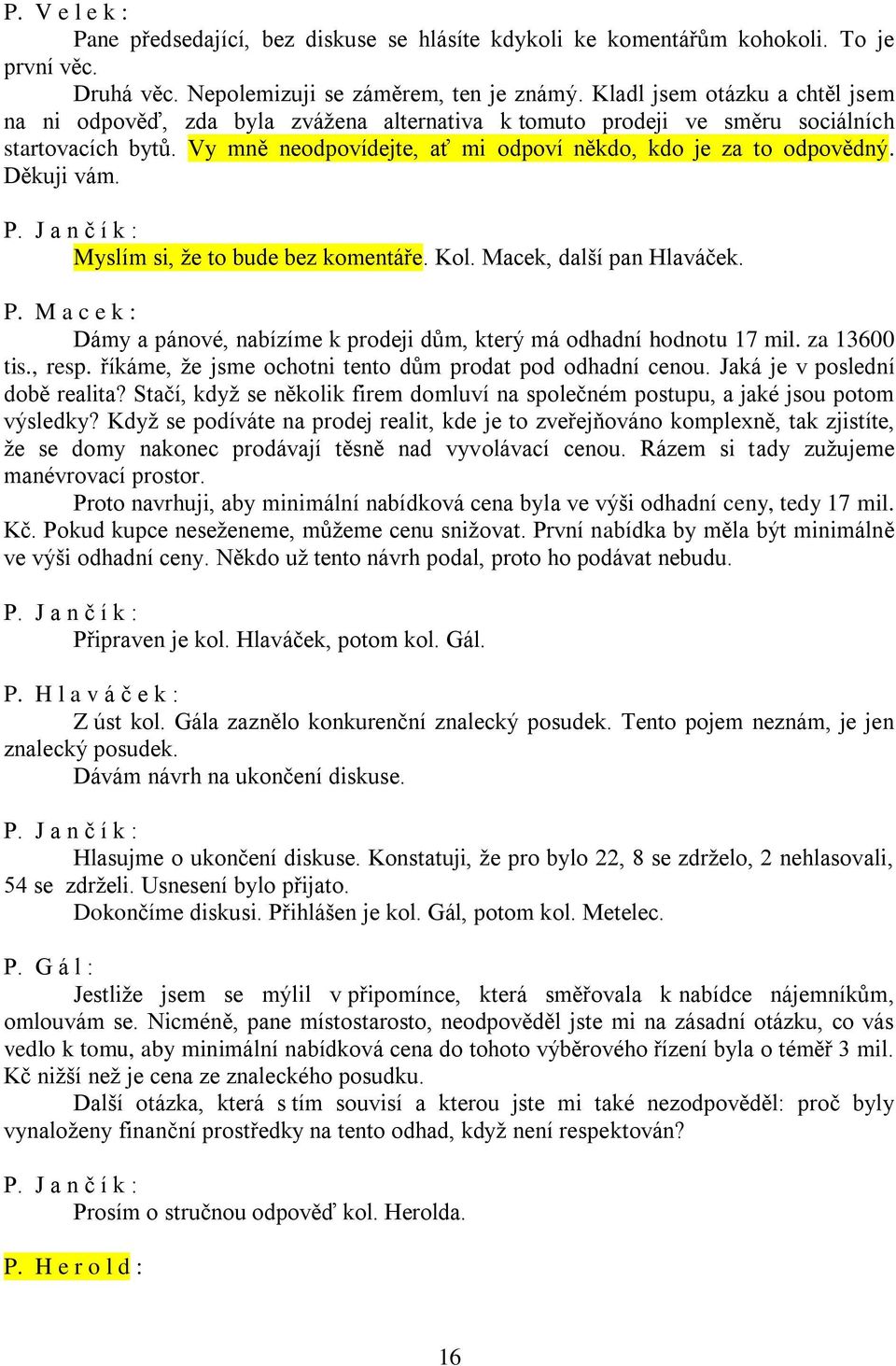 Děkuji vám. Myslím si, že to bude bez komentáře. Kol. Macek, další pan Hlaváček. P. M a c e k : Dámy a pánové, nabízíme k prodeji dům, který má odhadní hodnotu 17 mil. za 13600 tis., resp.