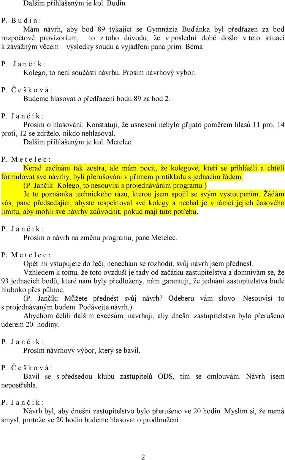 vyjádření pana prim. Béma Kolego, to není součástí návrhu. Prosím návrhový výbor. Budeme hlasovat o předřazení bodu 89 za bod 2. Prosím o hlasování.