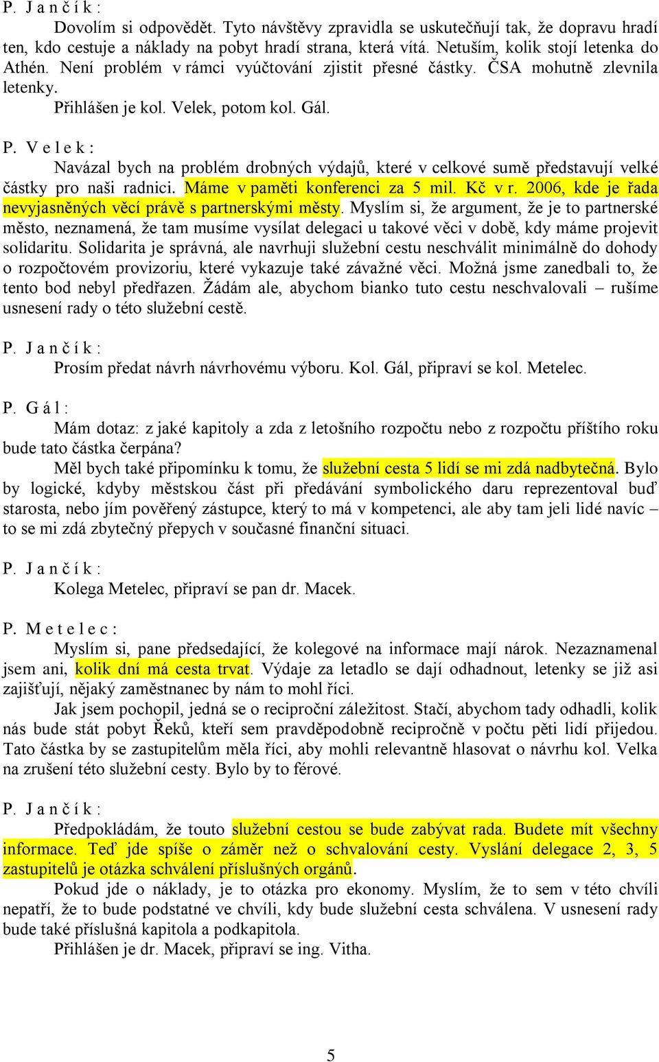 ihlášen je kol. Velek, potom kol. Gál. P. V e l e k : Navázal bych na problém drobných výdajů, které v celkové sumě představují velké částky pro naši radnici. Máme v paměti konferenci za 5 mil.