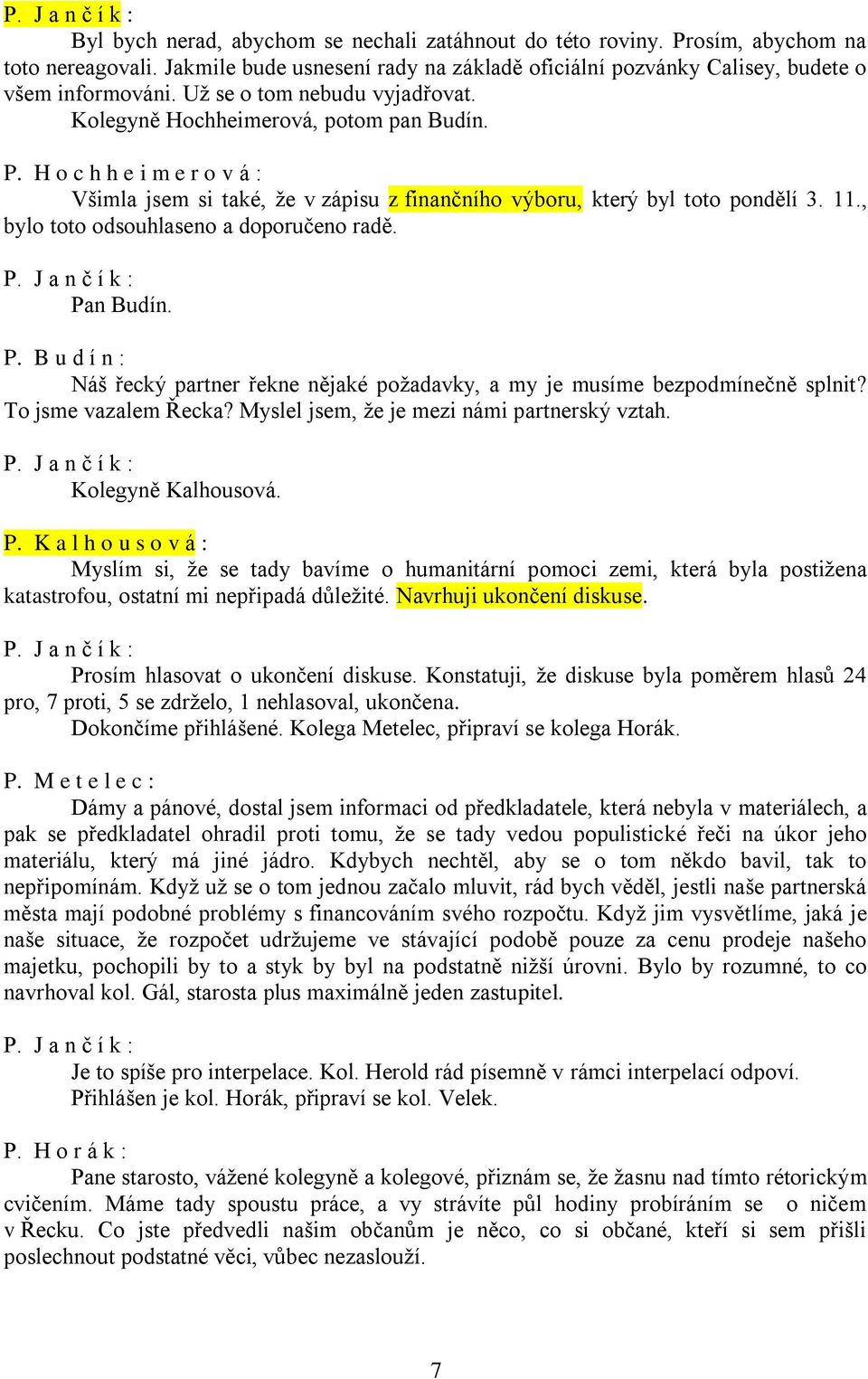 , bylo toto odsouhlaseno a doporučeno radě. Pan Budín. P. B u d í n : Náš řecký partner řekne nějaké požadavky, a my je musíme bezpodmínečně splnit? To jsme vazalem Řecka?