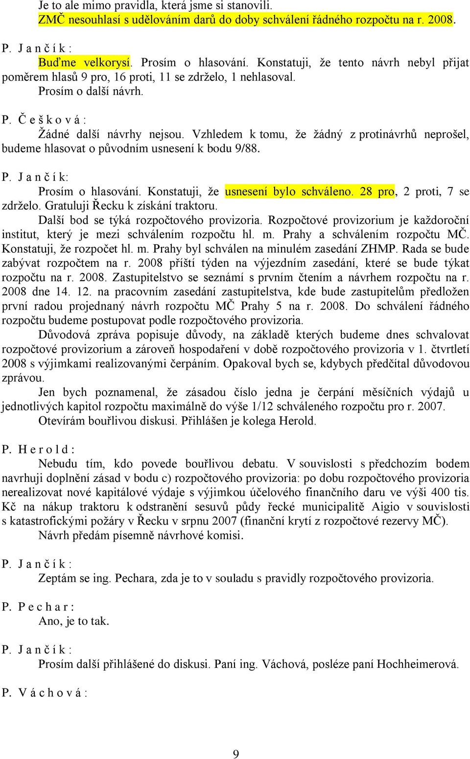 Vzhledem k tomu, že žádný z protinávrhů neprošel, budeme hlasovat o původním usnesení k bodu 9/88. P. J a n č í k: Prosím o hlasování. Konstatuji, že usnesení bylo schváleno.