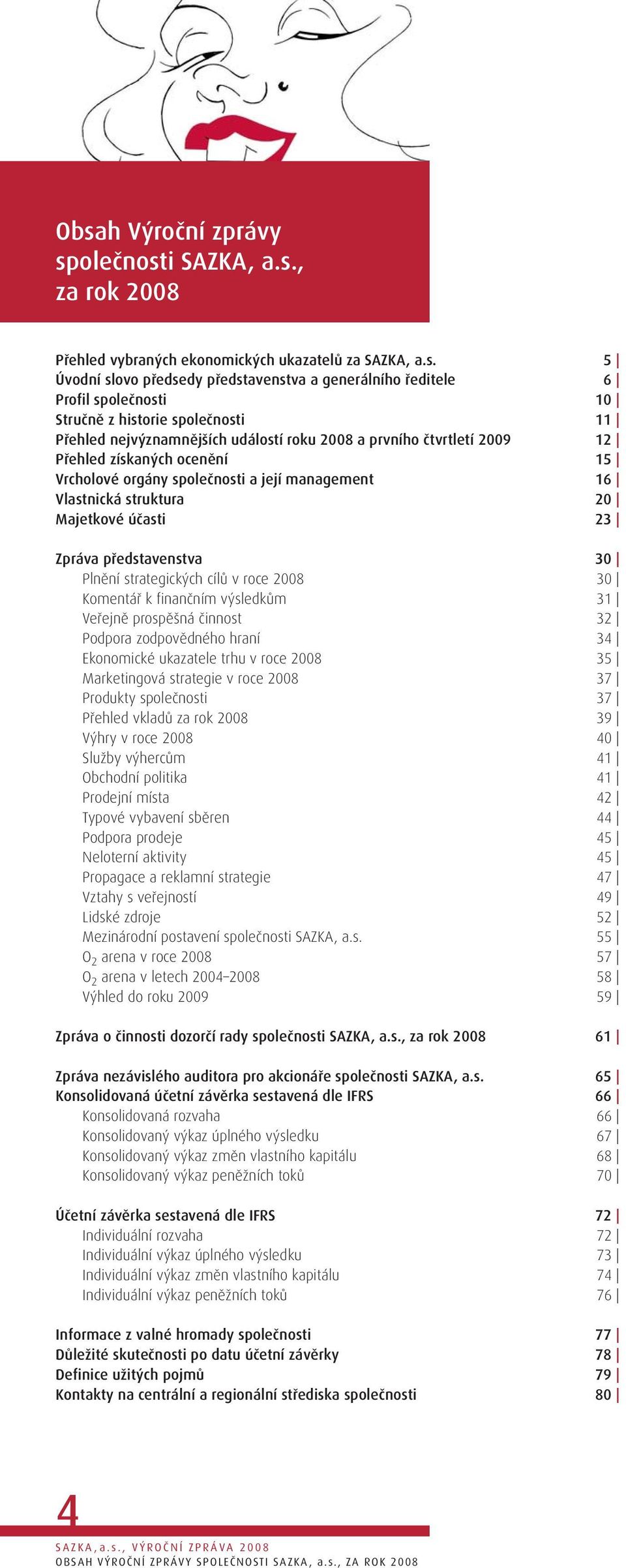 struktura 20 Majetkové účasti 23 Zpráva představenstva 30 Plnění strategických cílů v roce 2008 30 Komentář k finančním výsledkům 31 Veřejně prospěšná činnost 32 Podpora zodpovědného hraní 34