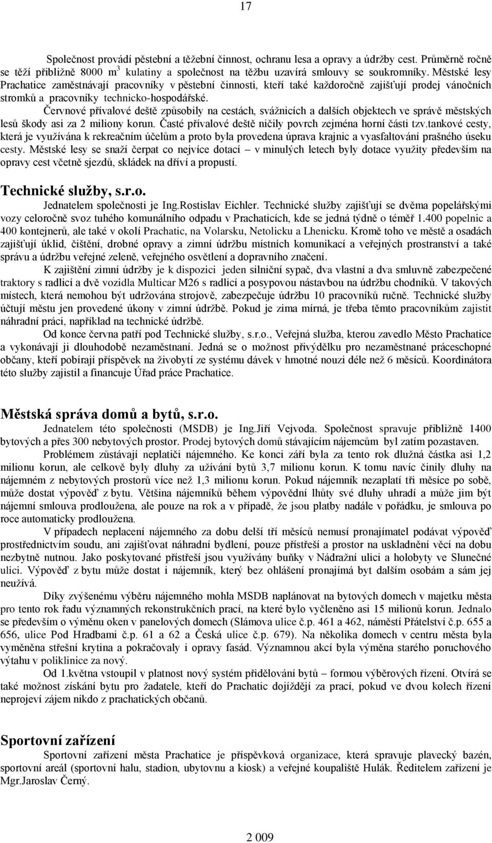 Červnové přívalové deště způsobily na cestách, svážnicích a dalších objektech ve správě městských lesů škody asi za 2 miliony korun. Časté přívalové deště ničily povrch zejména horní části tzv.