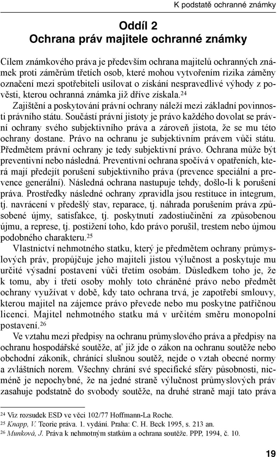 Součástí právní jistoty je právo každého dovolat se právní ochrany svého subjektivního práva a zároveň jistota, že se mu této ochrany dostane. Právo na ochranu je subjektivním právem vůči státu.