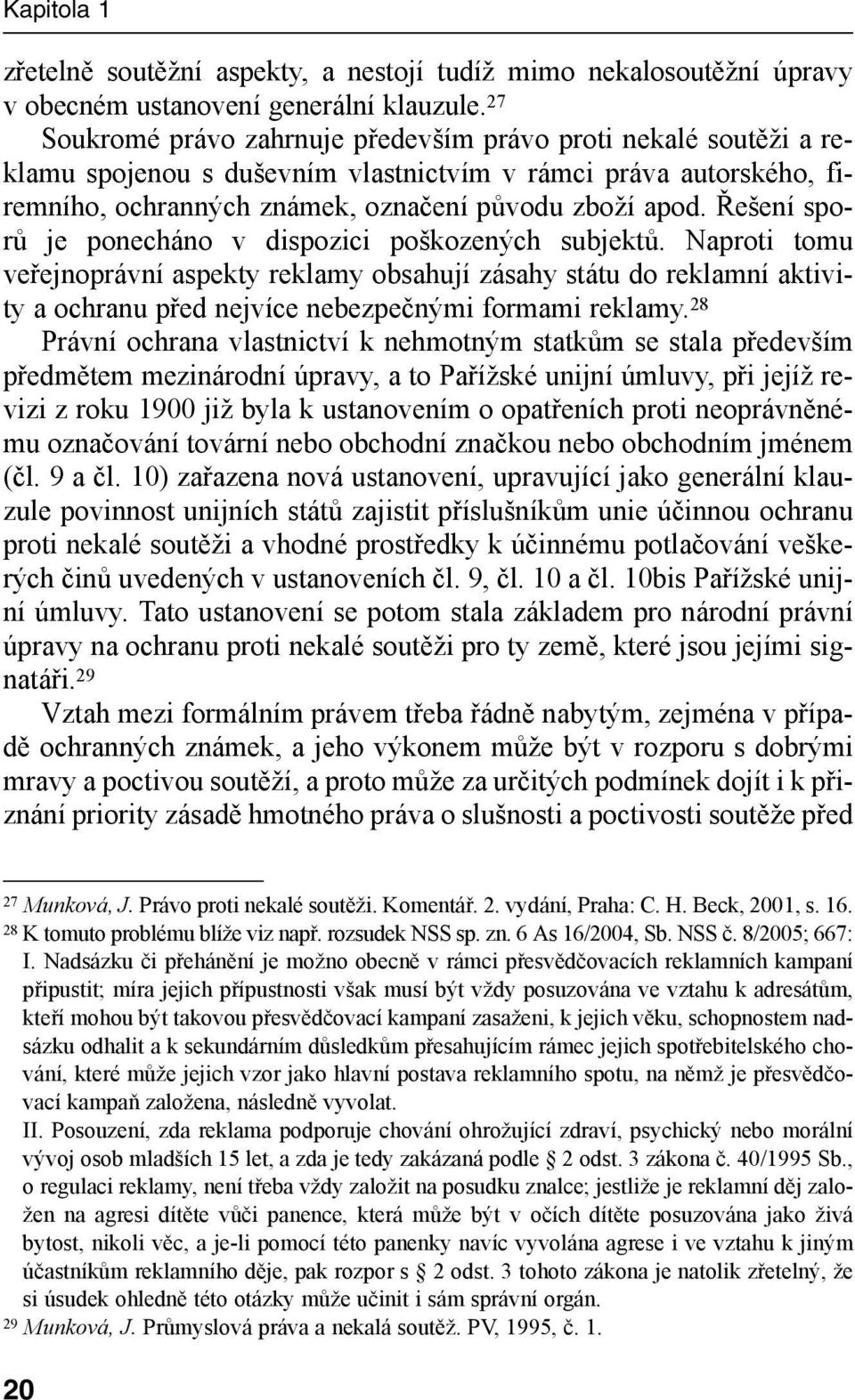 Řešení sporů je ponecháno v dispozici poškozených subjektů. Naproti tomu veřejnoprávní aspekty reklamy obsahují zásahy státu do reklamní aktivity a ochranu před nejvíce nebezpečnými formami reklamy.