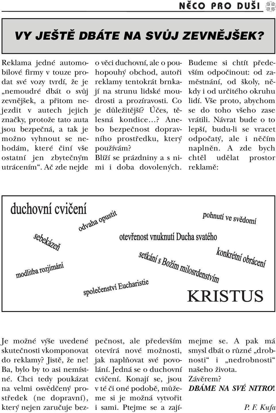 se nehodám, které èiní vše ostatní jen zbyteèným utrácením. Aè zde nejde o vìci duchovní, ale o pouhopouhý obchod, autoøi reklamy tentokrát brnkají na strunu lidské moudrosti a prozíravosti.