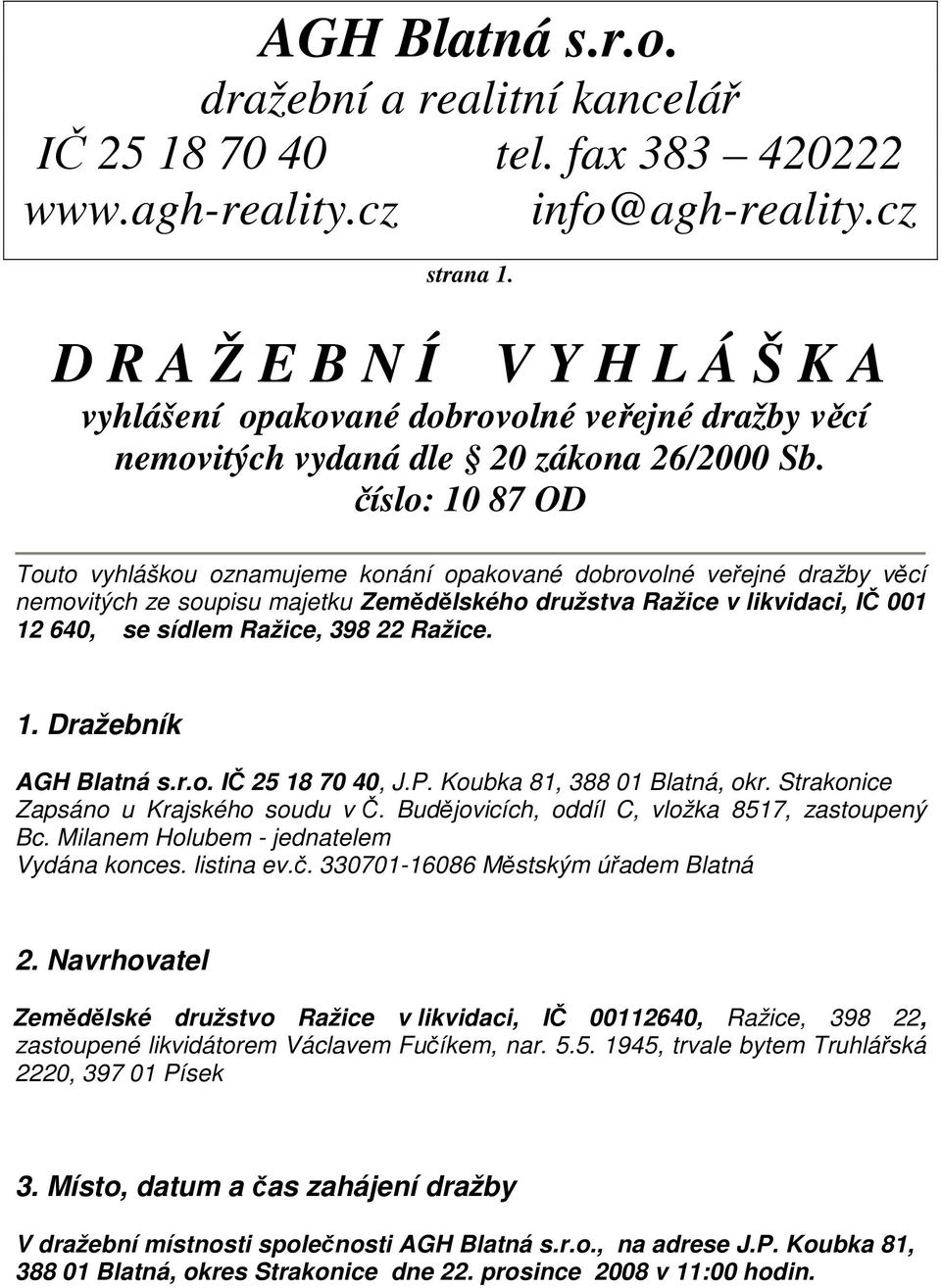 číslo: 10 87 OD Touto vyhláškou oznamujeme konání opakované dobrovolné veřejné dražby věcí nemovitých ze soupisu majetku Zemědělského družstva Ražice v likvidaci, IČ 001 12 640, se sídlem Ražice, 398