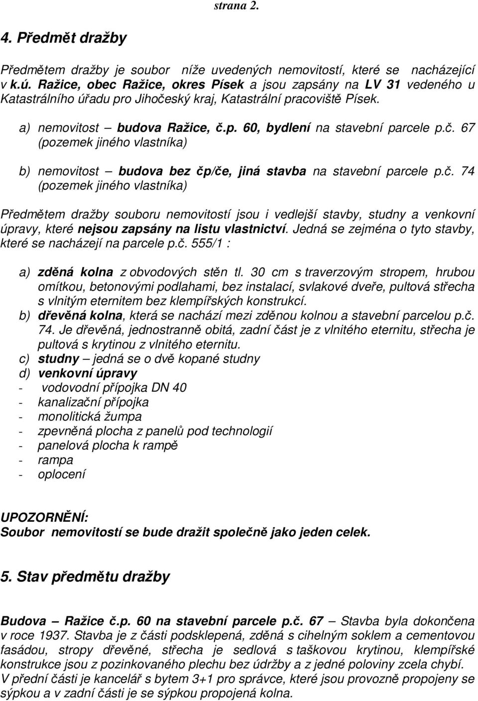 č. 67 (pozemek jiného vlastníka) b) nemovitost budova bez čp/če, jiná stavba na stavební parcele p.č. 74 (pozemek jiného vlastníka) Předmětem dražby souboru nemovitostí jsou i vedlejší stavby, studny a venkovní úpravy, které nejsou zapsány na listu vlastnictví.