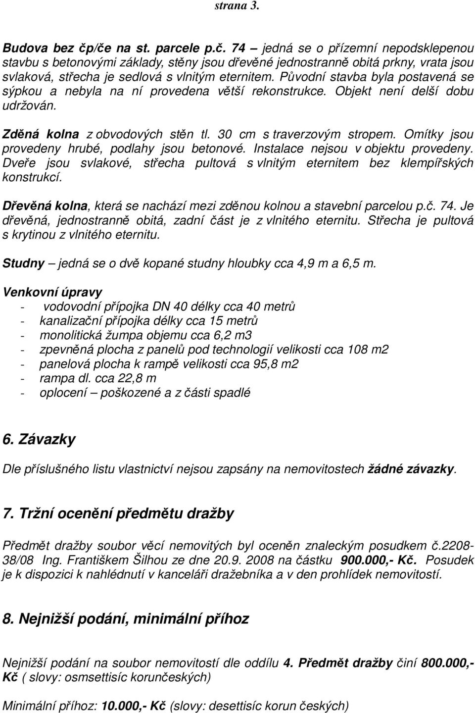 Omítky jsou provedeny hrubé, podlahy jsou betonové. Instalace nejsou v objektu provedeny. Dveře jsou svlakové, střecha pultová s vlnitým eternitem bez klempířských konstrukcí.