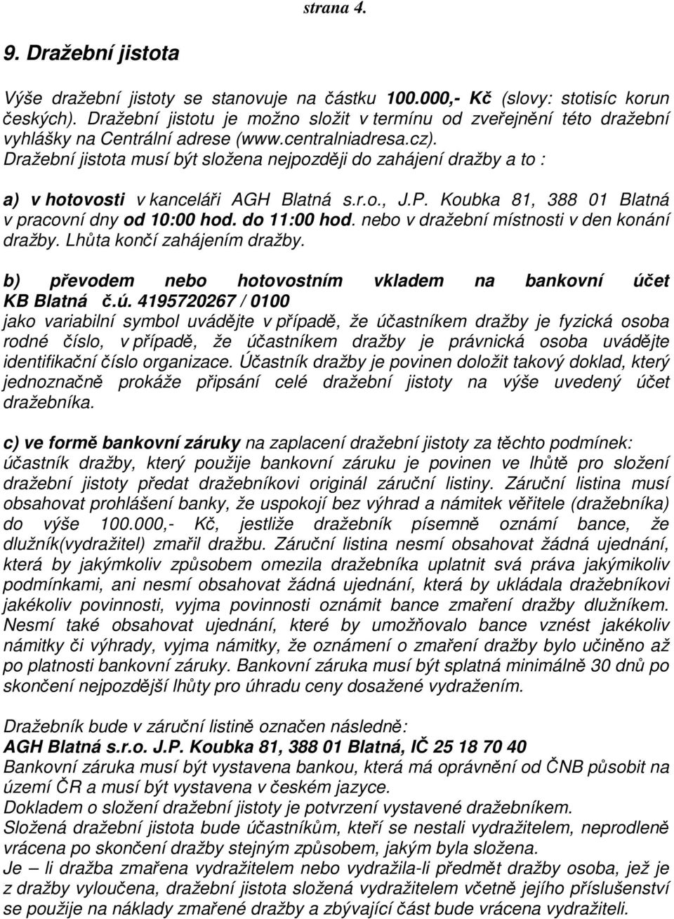 Dražební jistota musí být složena nejpozději do zahájení dražby a to : a) v hotovosti v kanceláři AGH Blatná s.r.o., J.P. Koubka 81, 388 01 Blatná v pracovní dny od 10:00 hod. do 11:00 hod.