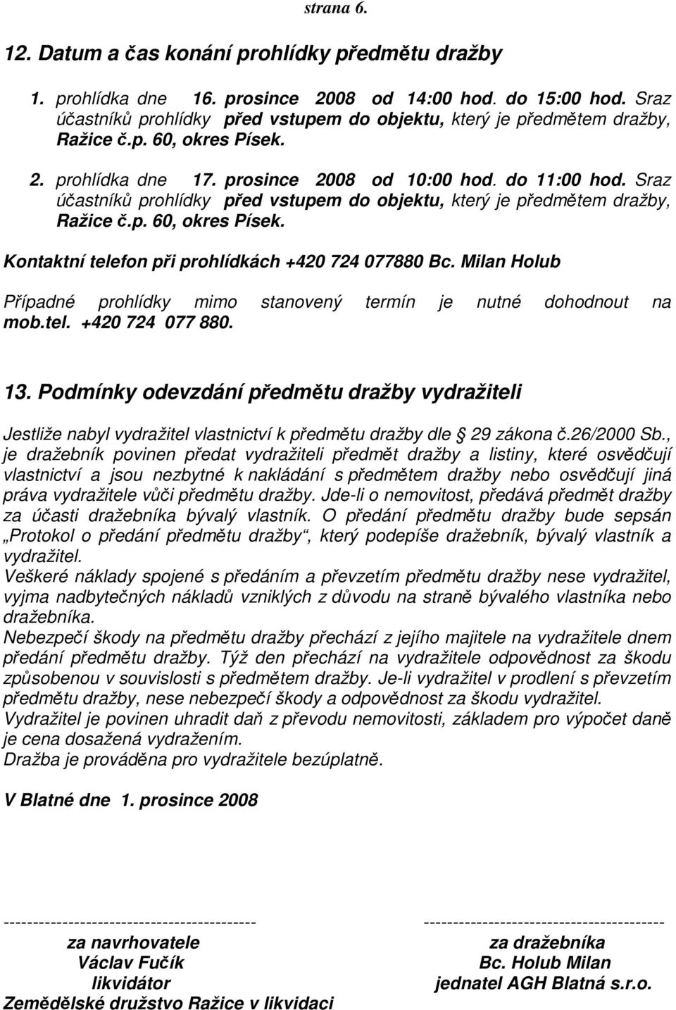 Sraz účastníků prohlídky před vstupem do objektu, který je předmětem dražby, Ražice č.p. 60, okres Písek. Kontaktní telefon při prohlídkách +420 724 077880 Bc.