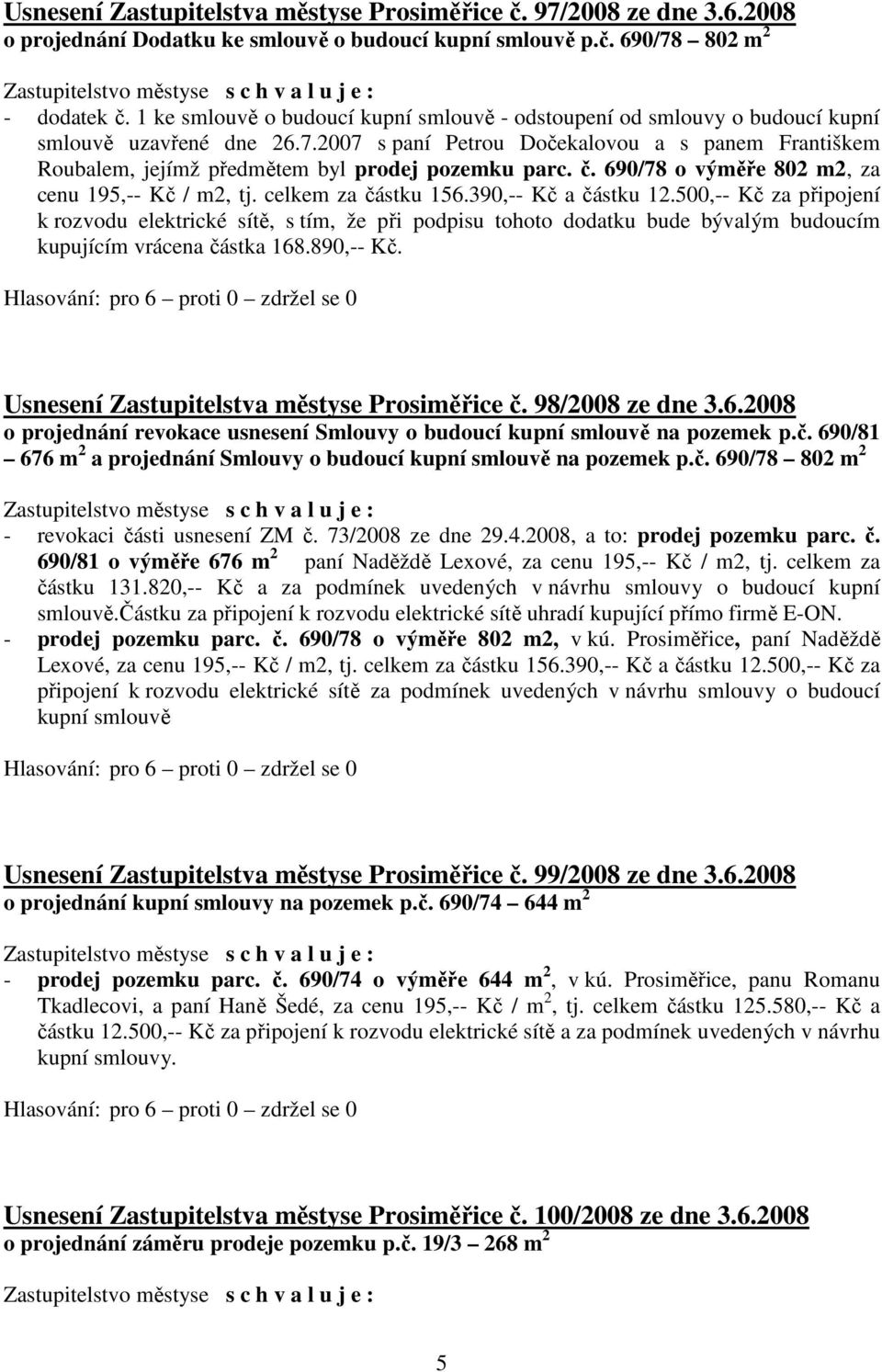 2007 s paní Petrou Dočekalovou a s panem Františkem Roubalem, jejímž předmětem byl prodej pozemku parc. č. 690/78 o výměře 802 m2, za cenu 195,-- Kč / m2, tj. celkem za částku 156.