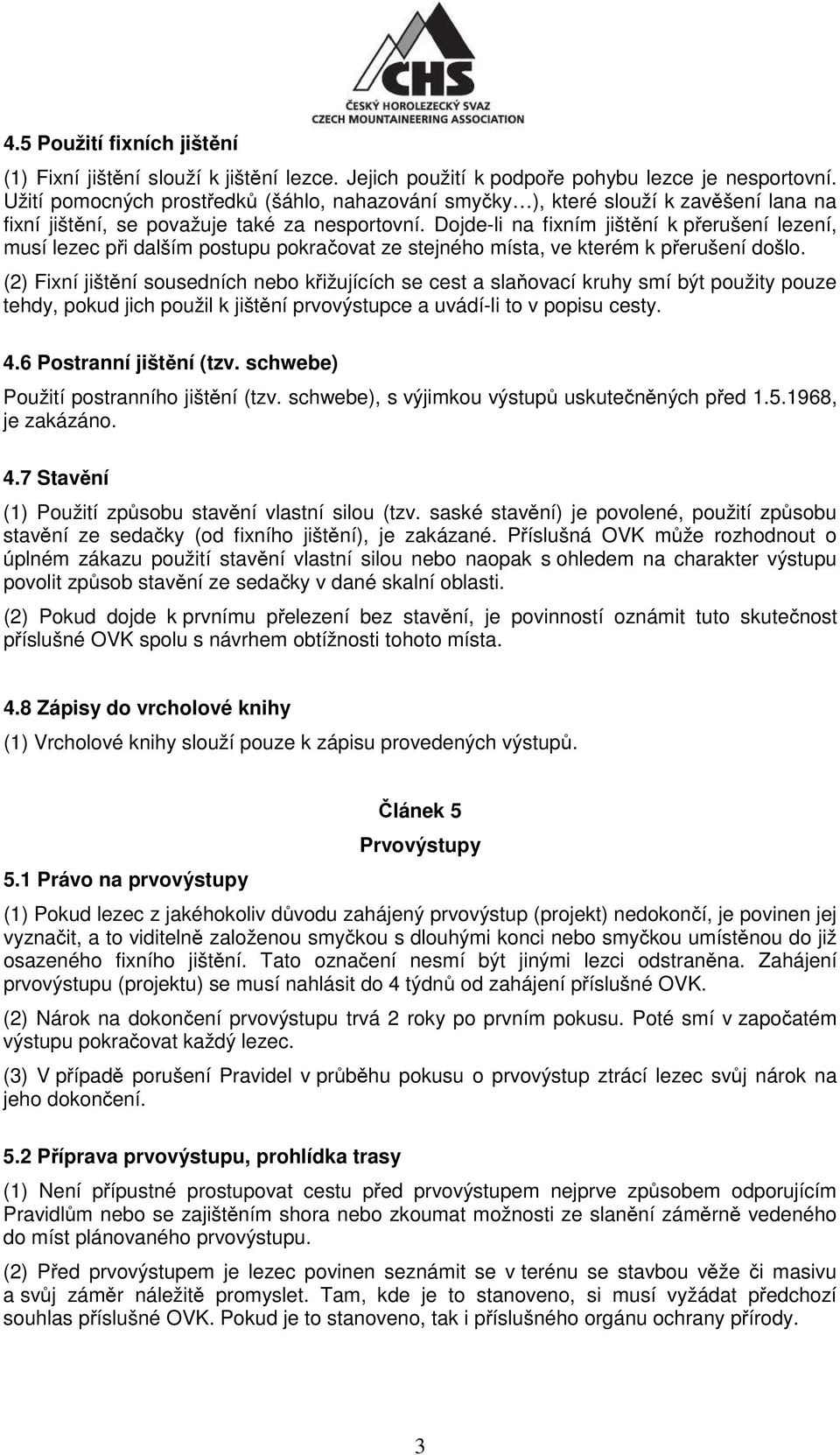 Dojde-li na fixním jištění k přerušení lezení, musí lezec při dalším postupu pokračovat ze stejného místa, ve kterém k přerušení došlo.