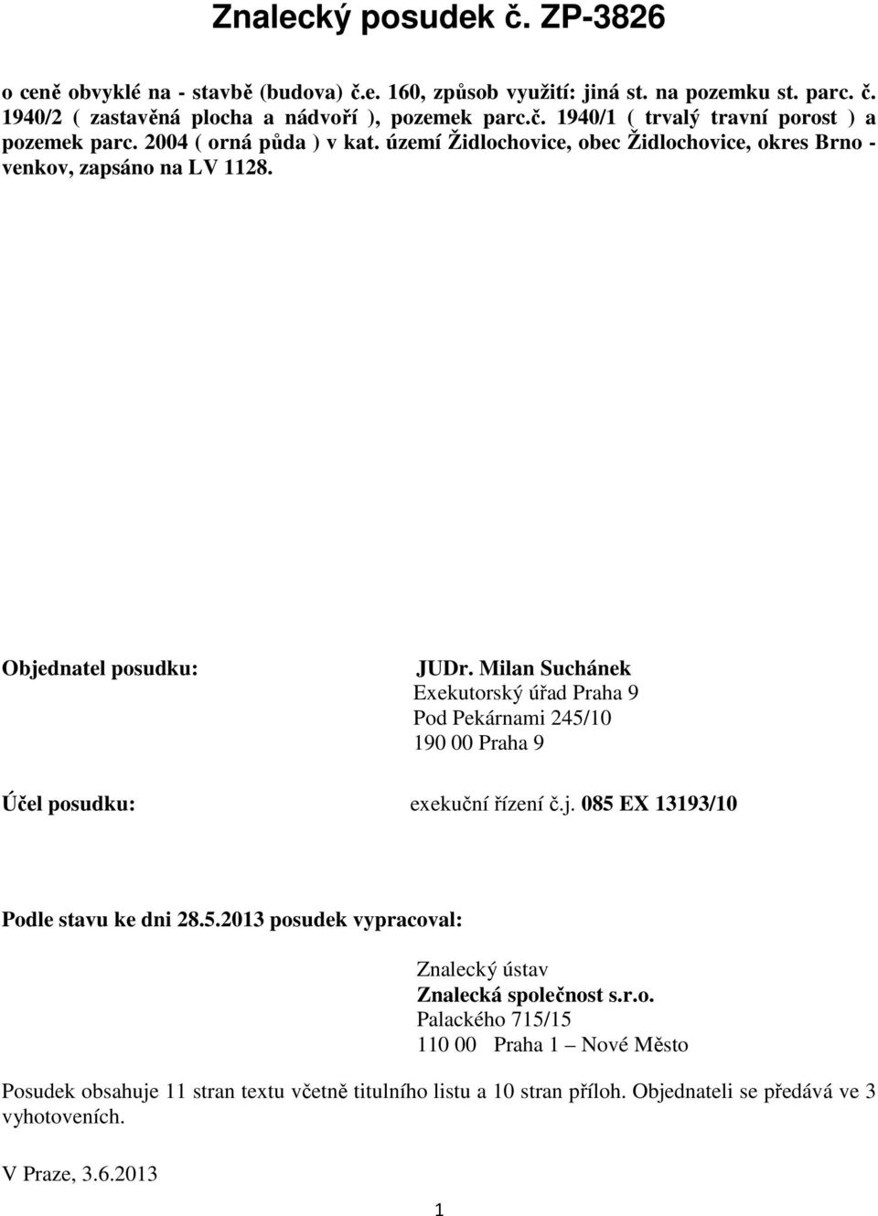 Milan Suchánek Exekutorský úřad Praha 9 Pod Pekárnami 245/10 190 00 Praha 9 Účel posudku: exekuční řízení č.j. 085 EX 13193/10 Podle stavu ke dni 28.5.2013 posudek vypracoval: Znalecký ústav Znalecká společnost s.