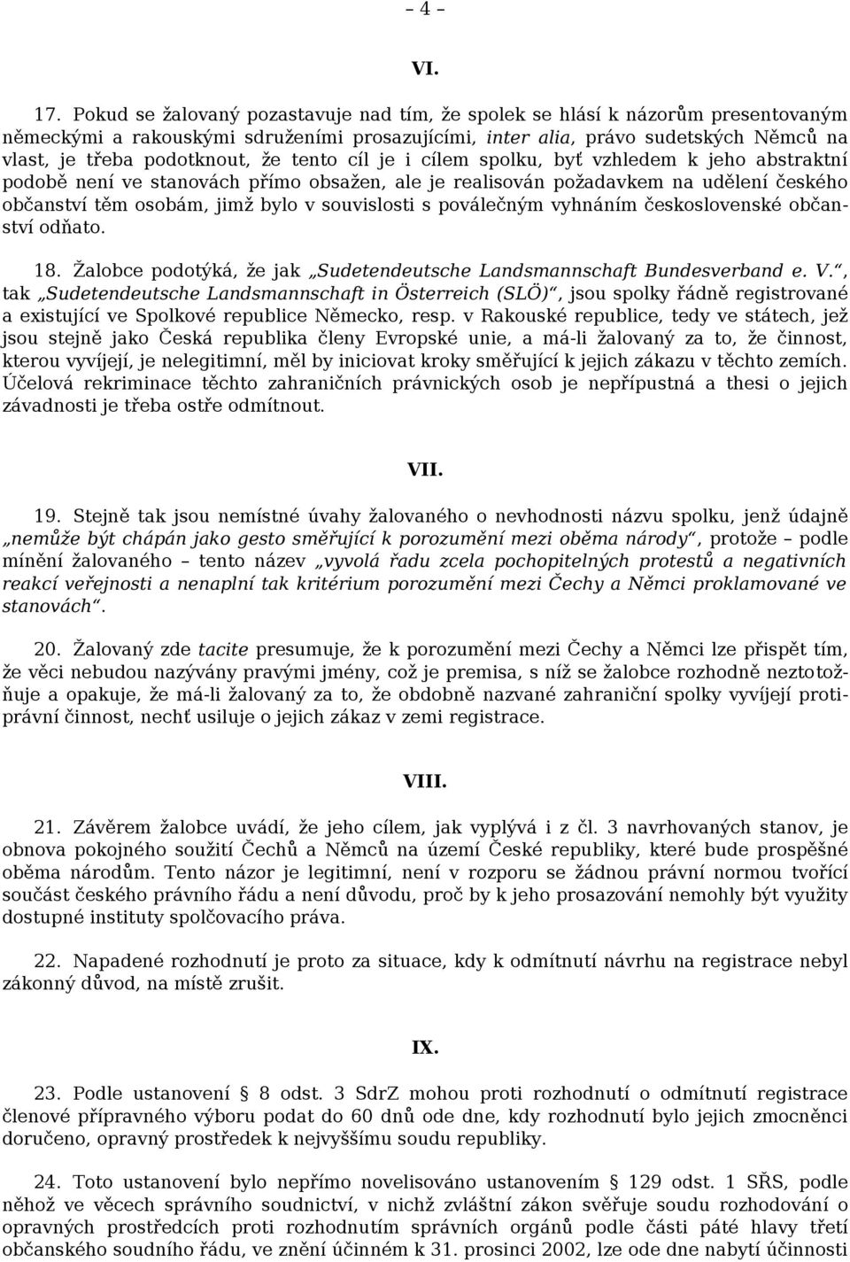 tento cíl je i cílem spolku, byť vzhledem k jeho abstraktní podobě není ve stanovách přímo obsažen, ale je realisován požadavkem na udělení českého občanství těm osobám, jimž bylo v souvislosti s