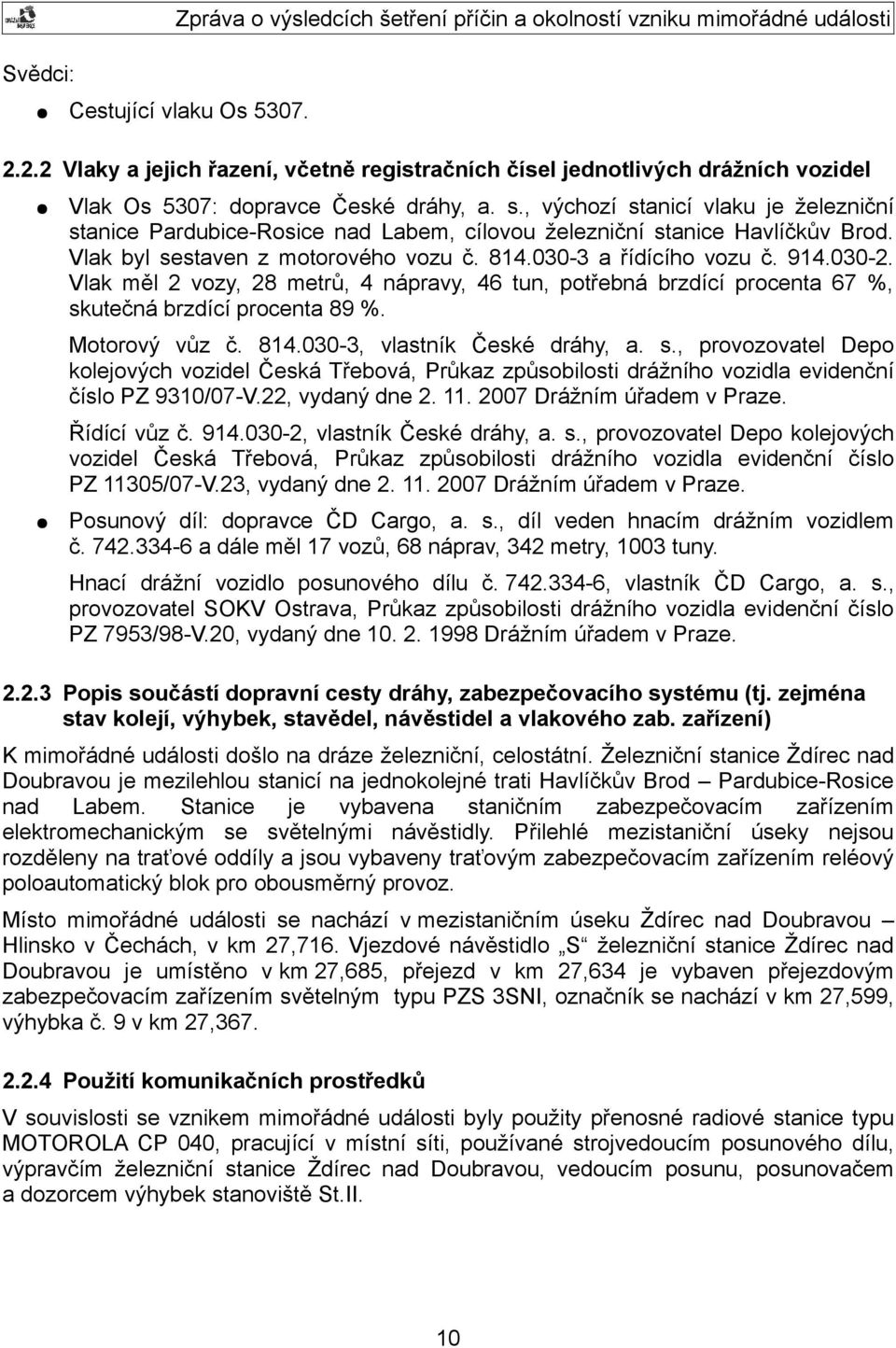 Vlak měl 2 vozy, 28 metrů, 4 nápravy, 46 tun, potřebná brzdící procenta 67 %, skutečná brzdící procenta 89 %. Motorový vůz č. 814.030-3, vlastník České dráhy, a. s., provozovatel Depo kolejových vozidel Česká Třebová, Průkaz způsobilosti drážního vozidla evidenční číslo PZ 9310/07-V.