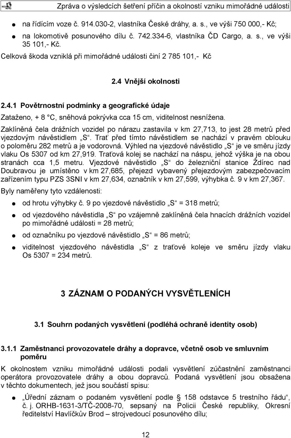 Zaklíněná čela drážních vozidel po nárazu zastavila v km 27,713, to jest 28 metrů před vjezdovým návěstidlem S.