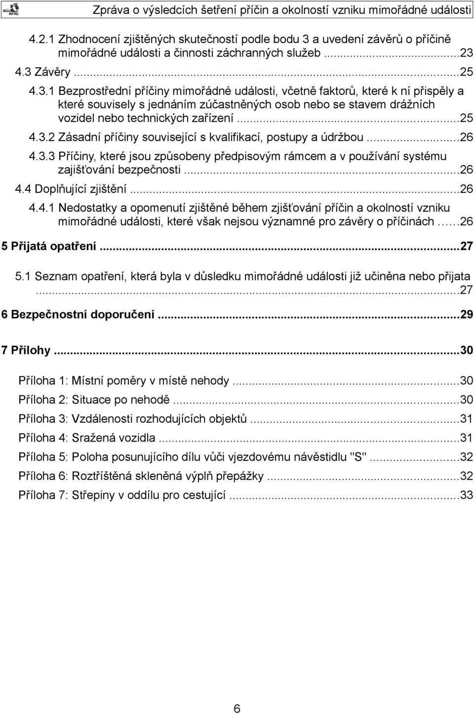 4.3 Závěry...25 4.3.1 Bezprostřední příčiny mimořádné události, včetně faktorů, které k ní přispěly a které souvisely s jednáním zúčastněných osob nebo se stavem drážních vozidel nebo technických zařízení.