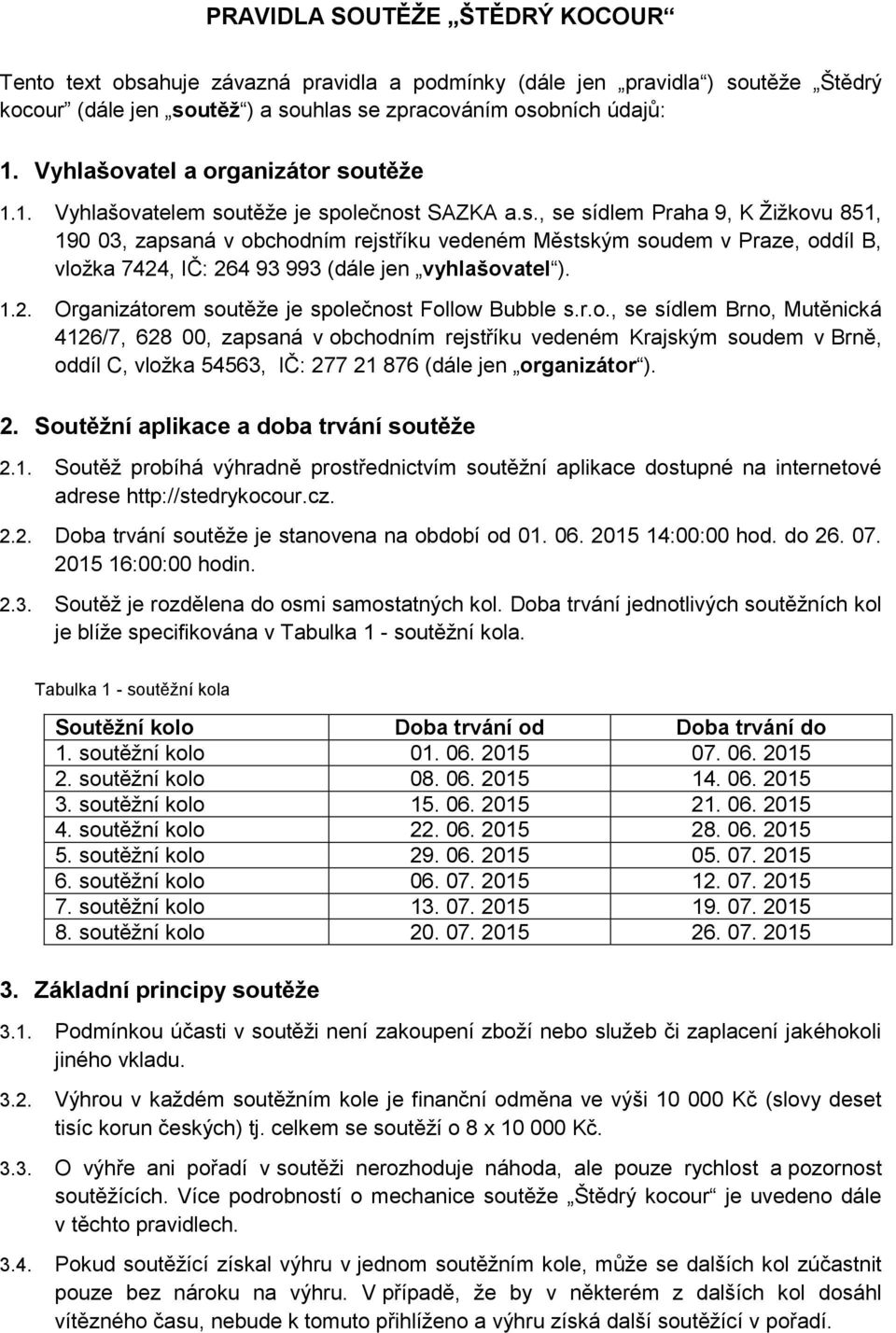 1.2. Organizátorem soutěže je společnost Follow Bubble s.r.o., se sídlem Brno, Mutěnická 4126/7, 628 00, zapsaná v obchodním rejstříku vedeném Krajským soudem v Brně, oddíl C, vložka 54563, IČ: 277 21 876 (dále jen organizátor ).