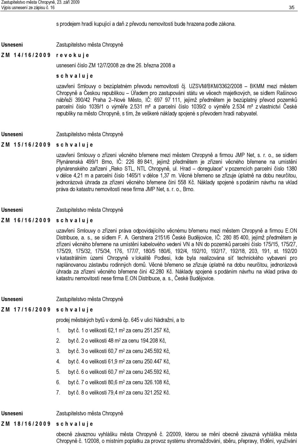 UZSVM/BKM/3362/2008 BKMM mezi městem Chropyně a Českou republikou Úřadem pro zastupování státu ve věcech majetkových, se sídlem Rašínovo nábřeží 390/42 Praha 2 Nové Město, IČ: 697 97 111, jejímž