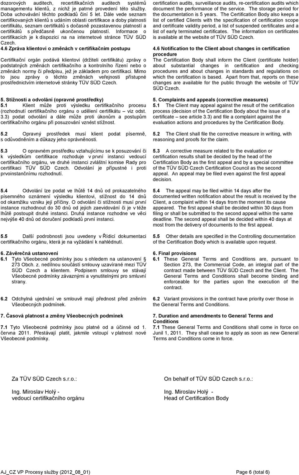 Informace o certifikacích je k dispozici na na internetové stránce TÜV SÜD Czech. certification audits, surveillance audits, re-certification audits which document the performance of the service.