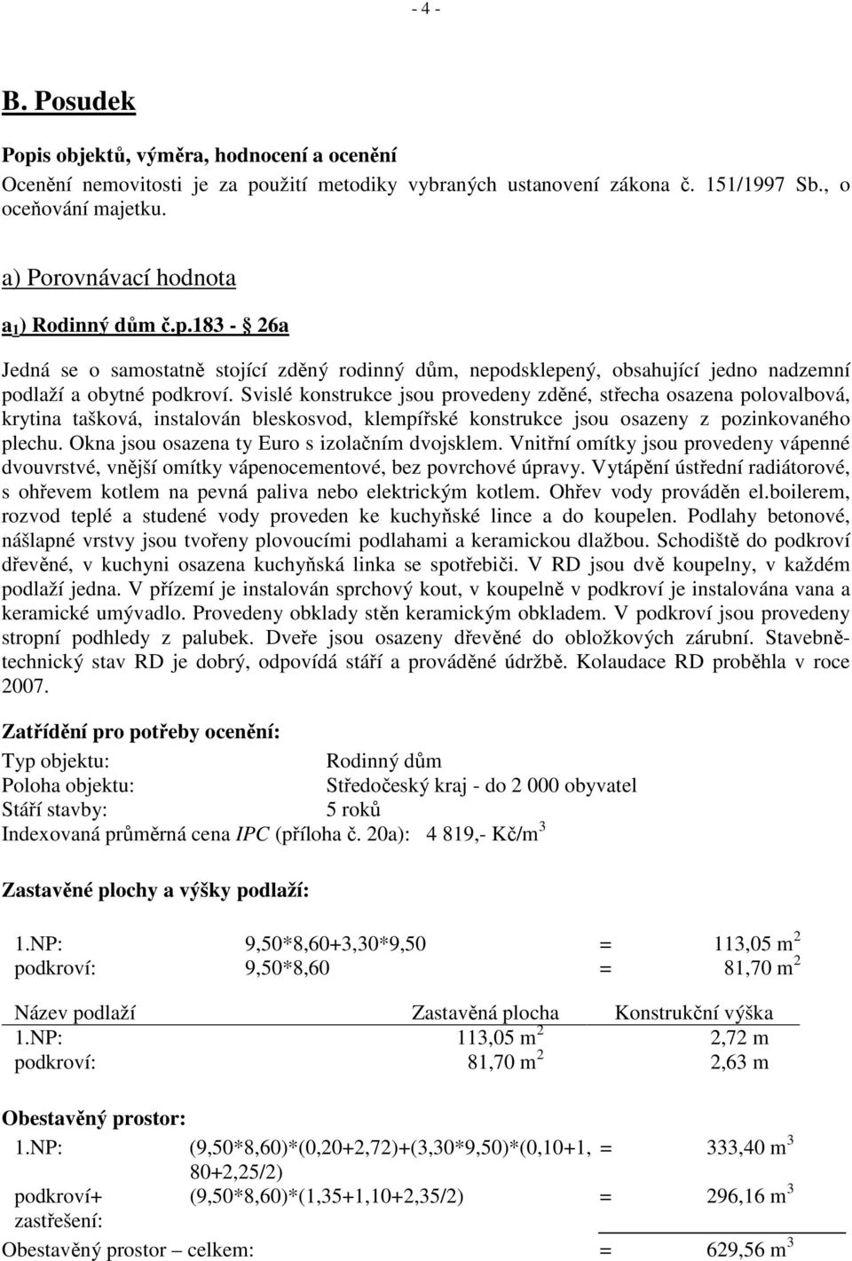 Svislé konstrukce jsou provedeny zděné, střecha osazena polovalbová, krytina tašková, instalován bleskosvod, klempířské konstrukce jsou osazeny z pozinkovaného plechu.