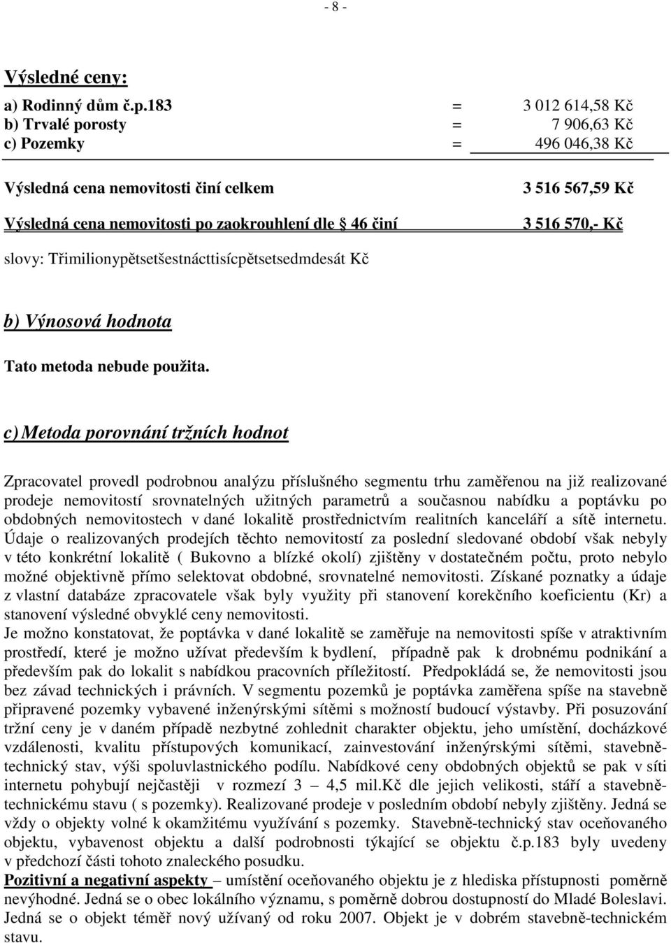 570,- Kč slovy: Třimilionypětsetšestnácttisícpětsetsedmdesát Kč b) Výnosová hodnota Tato metoda nebude použita.