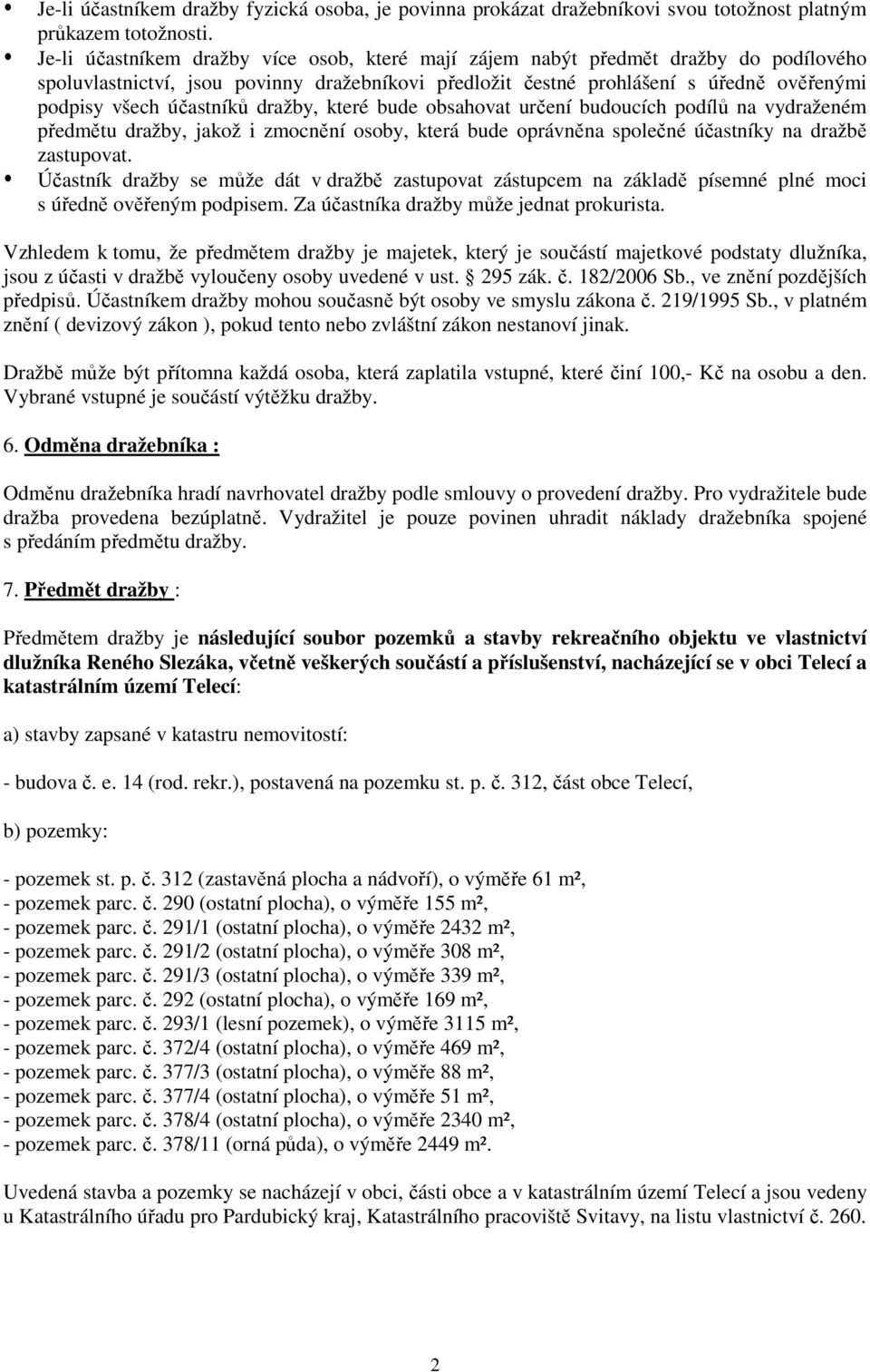 účastníků dražby, které bude obsahovat určení budoucích podílů na vydraženém předmětu dražby, jakož i zmocnění osoby, která bude oprávněna společné účastníky na dražbě zastupovat.