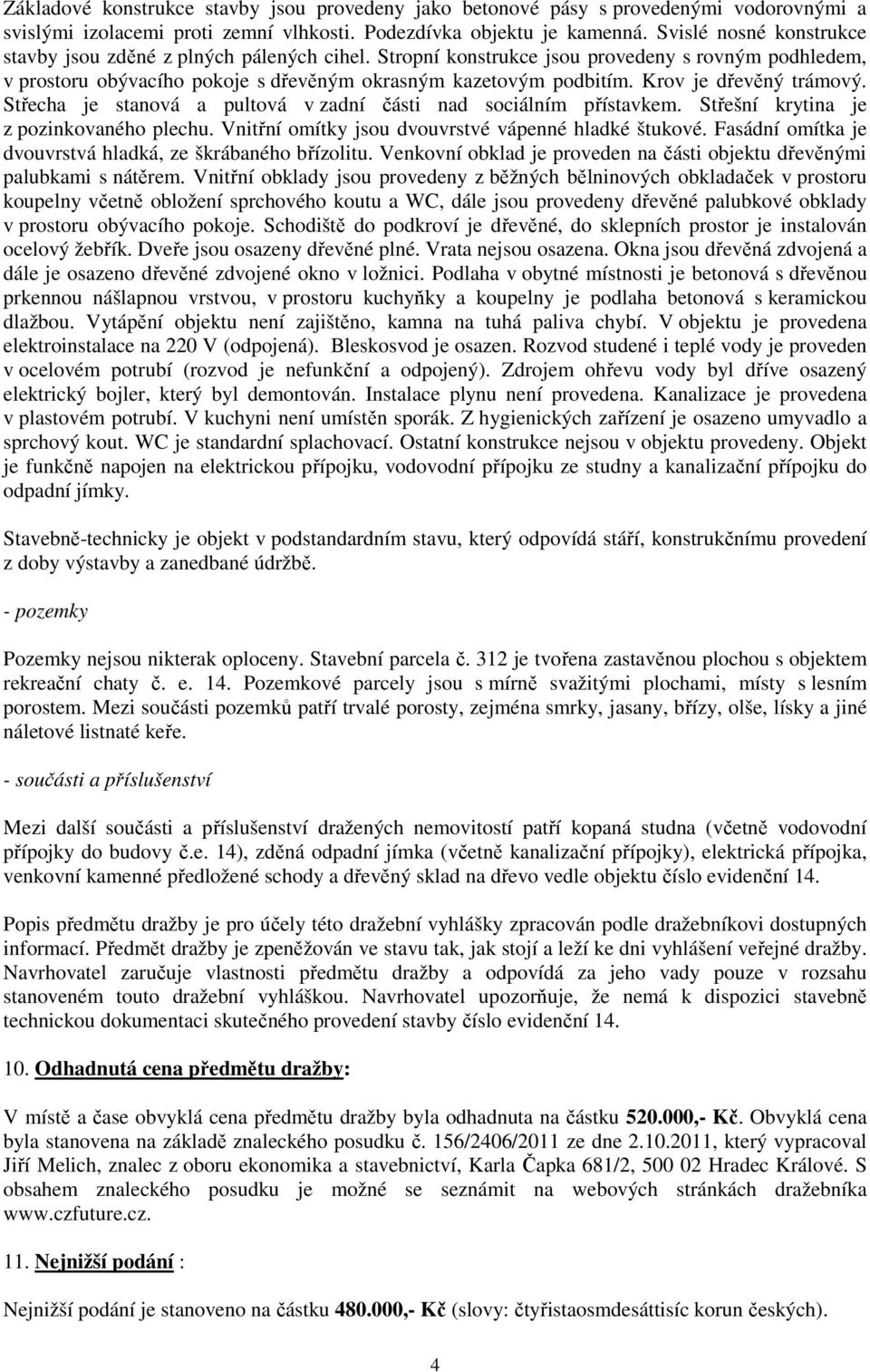 Krov je dřevěný trámový. Střecha je stanová a pultová v zadní části nad sociálním přístavkem. Střešní krytina je z pozinkovaného plechu. Vnitřní omítky jsou dvouvrstvé vápenné hladké štukové.