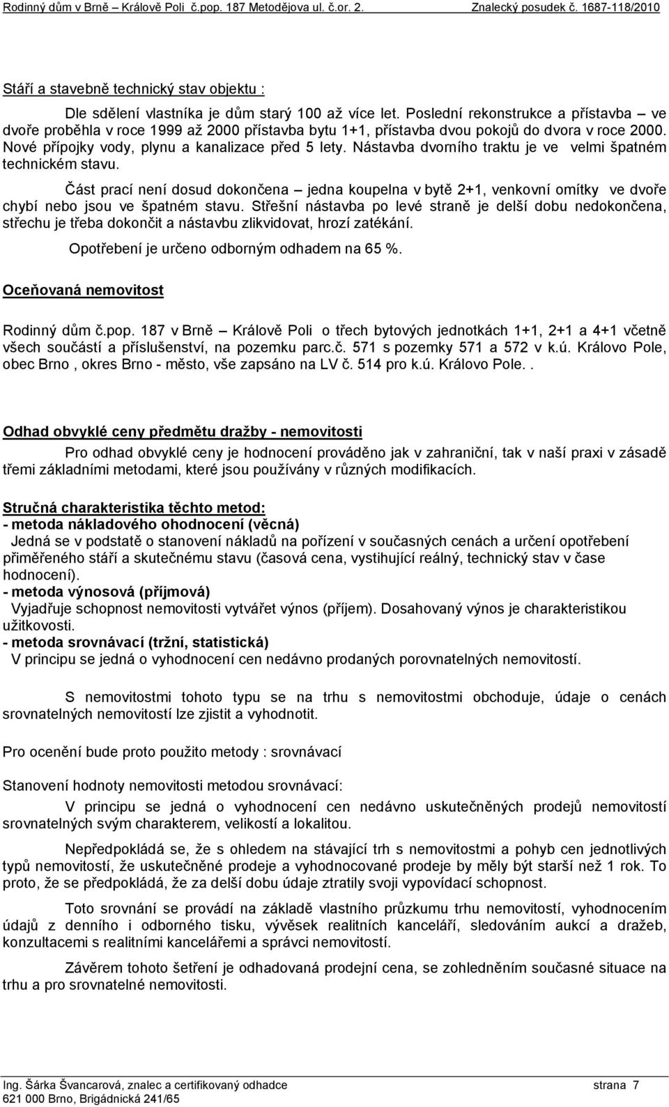 Nástavba dvorního traktu je ve velmi špatném technickém stavu. Část prací není dosud dokončena jedna koupelna v bytě 2+1, venkovní omítky ve dvoře chybí nebo jsou ve špatném stavu.