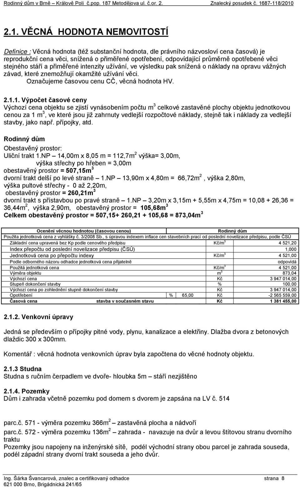 87-118/2010 2.1. VĚCNÁ HODNOTA NEMOVITOSTÍ Definice : Věcná hodnota (též substanční hodnota, dle právního názvosloví cena časová) je reprodukční cena věci, snížená o přiměřené opotřebení,