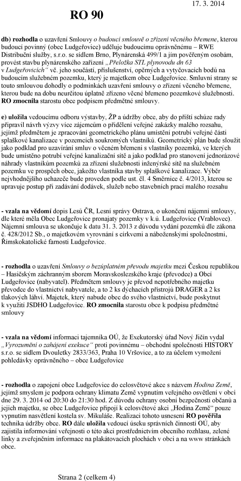 Smluvní strany se touto smlouvou dohodly o podmínkách uzavření smlouvy o zřízení věcného břemene, kterou bude na dobu neurčitou úplatně zřízeno věcné břemeno pozemkové služebnosti.