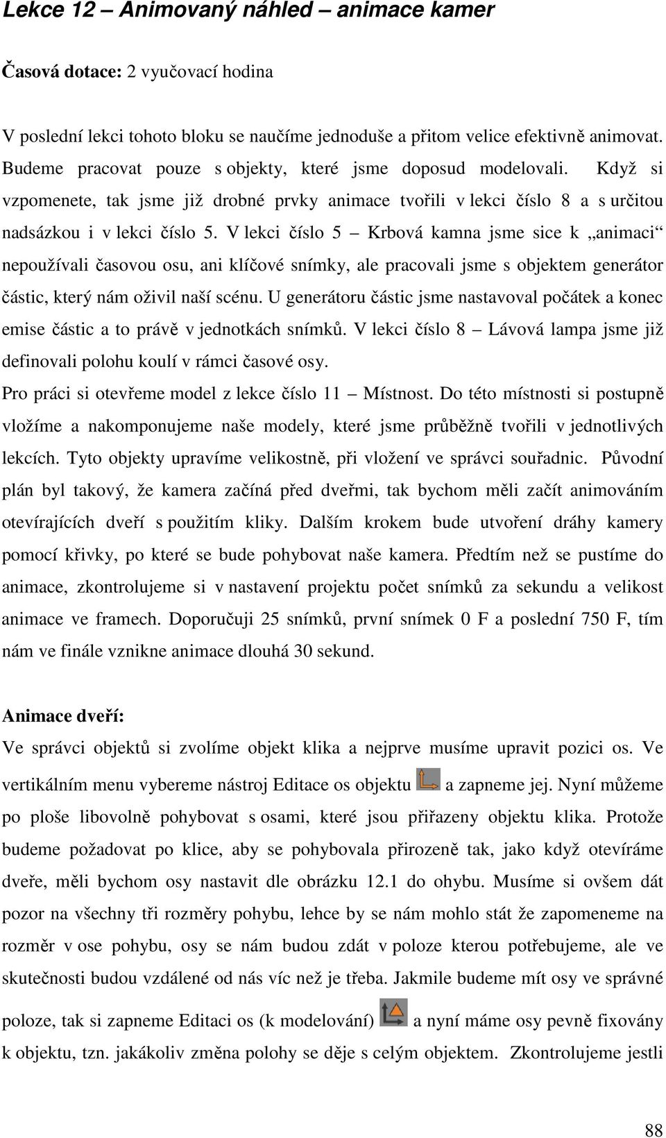 V lekci číslo 5 Krbová kamna jsme sice k animaci nepoužívali časovou osu, ani klíčové snímky, ale pracovali jsme s objektem generátor částic, který nám oživil naší scénu.