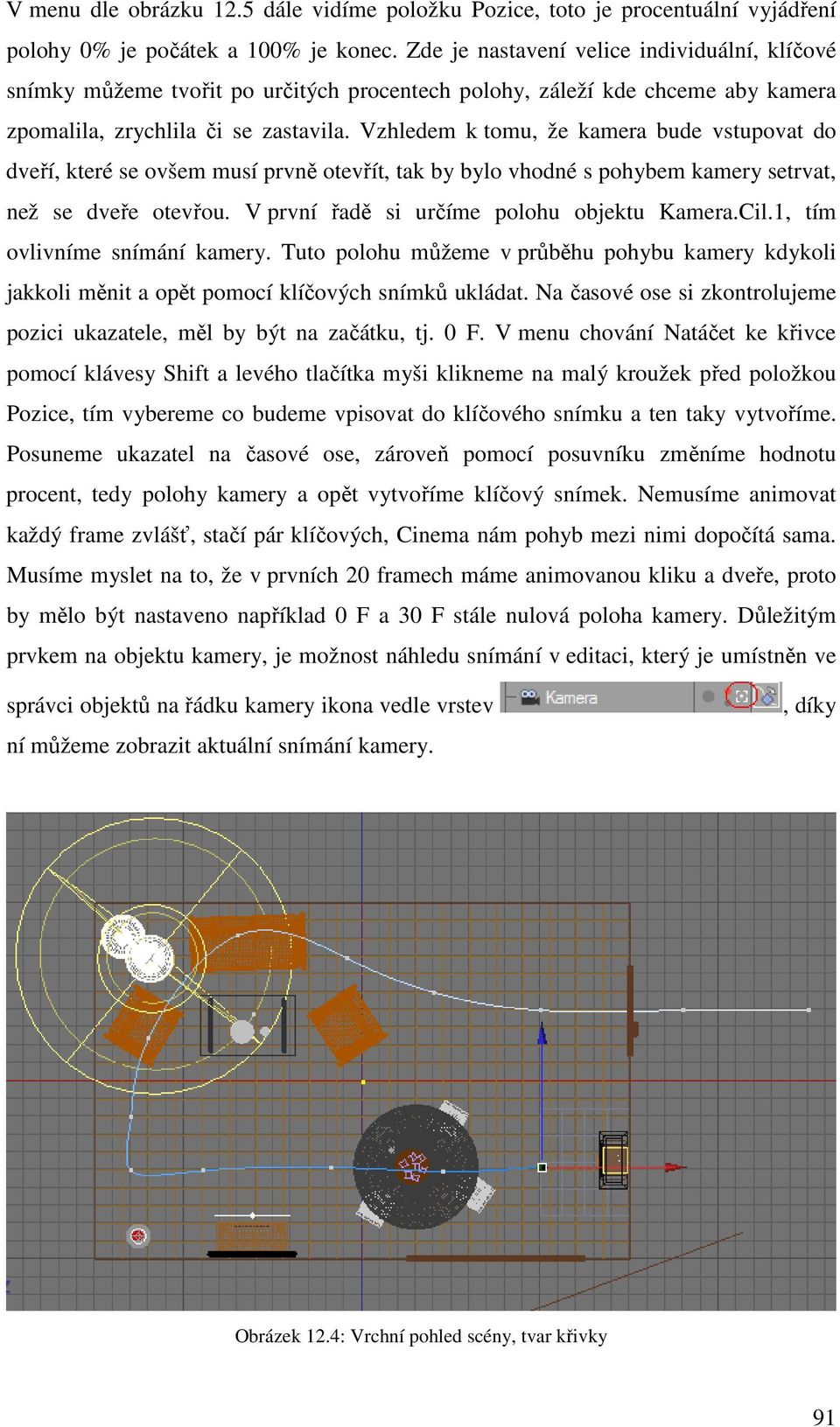 Vzhledem k tomu, že kamera bude vstupovat do dveří, které se ovšem musí prvně otevřít, tak by bylo vhodné s pohybem kamery setrvat, než se dveře otevřou. V první řadě si určíme polohu objektu Kamera.