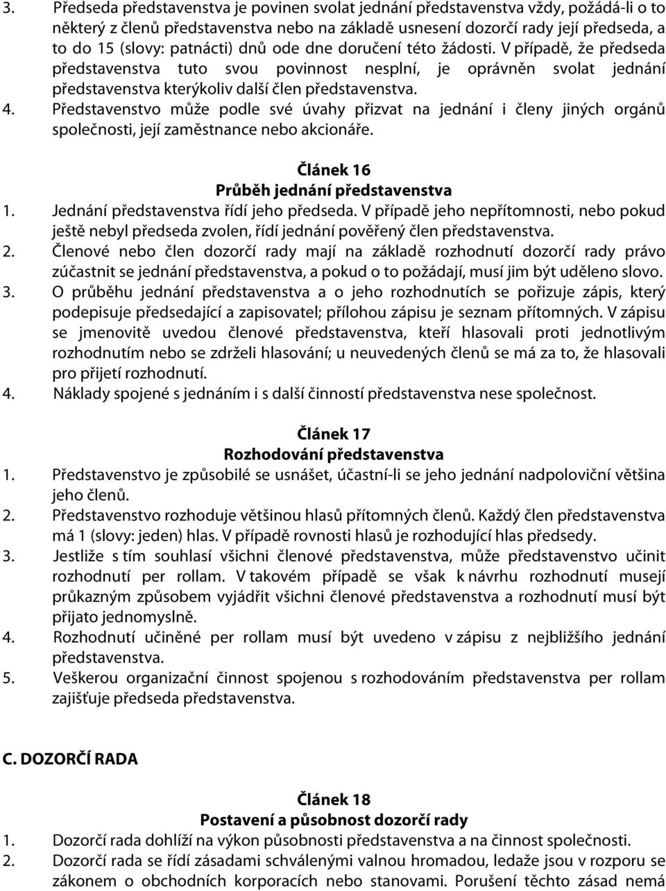 Představenstvo může podle své úvahy přizvat na jednání i členy jiných orgánů společnosti, její zaměstnance nebo akcionáře. Článek 16 Průběh jednání představenstva 1.