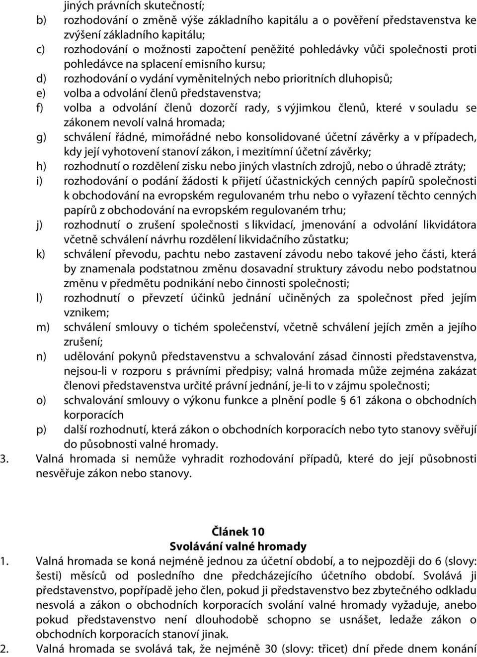 rady, s výjimkou členů, které v souladu se zákonem nevolí valná hromada; g) schválení řádné, mimořádné nebo konsolidované účetní závěrky a v případech, kdy její vyhotovení stanoví zákon, i mezitímní