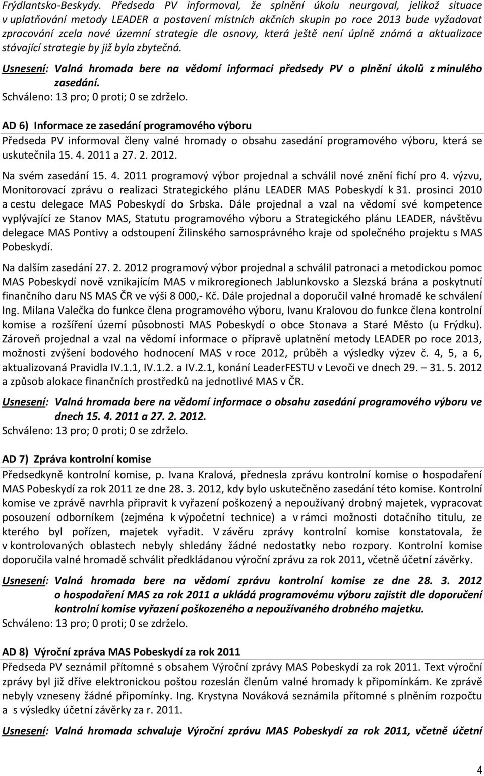 dle osnovy, která ještě není úplně známá a aktualizace stávající strategie by již byla zbytečná. Usnesení: Valná hromada bere na vědomí informaci předsedy PV o plnění úkolů z minulého zasedání.