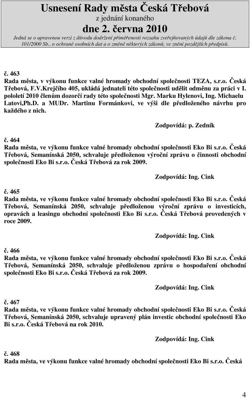 r.o. Česká Třebová za rok 2009. č. 465 Třebová, Semanínská 2050, schvaluje předloženou výroční zprávu o investicích, opravách a leasingu obchodní společnosti Eko Bi s.r.o. Česká Třebová provedených v roce 2009.