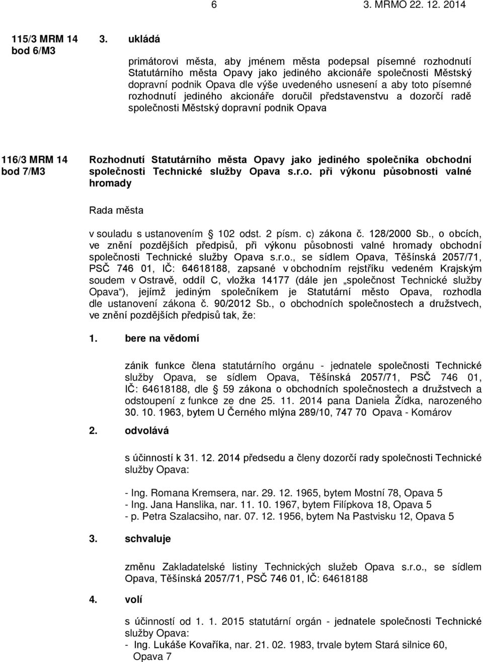 toto písemné rozhodnutí jediného akcionáře doručil představenstvu a dozorčí radě společnosti Městský dopravní podnik Opava 116/3 MRM 14 bod 7/M3 Rozhodnutí Statutárního města Opavy jako jediného