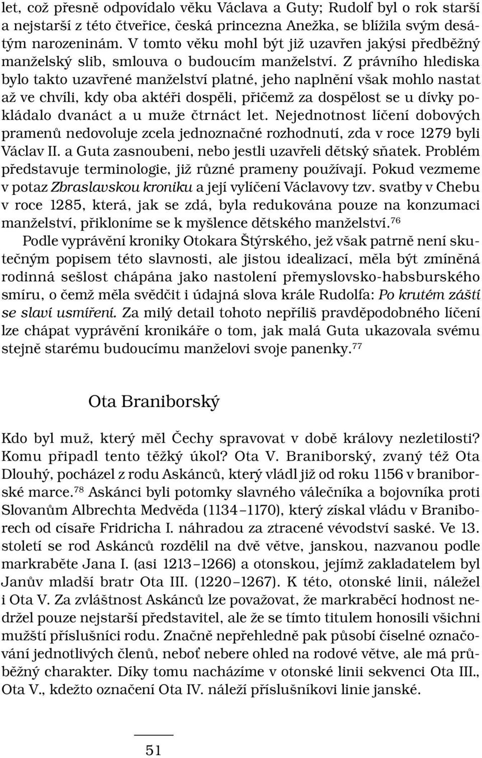 Z právního hlediska bylo takto uzavřené manželství platné, jeho naplnění však mohlo nastat až ve chvíli, kdy oba aktéři dospěli, přičemž za dospělost se u dívky pokládalo dvanáct a u muže čtrnáct let.