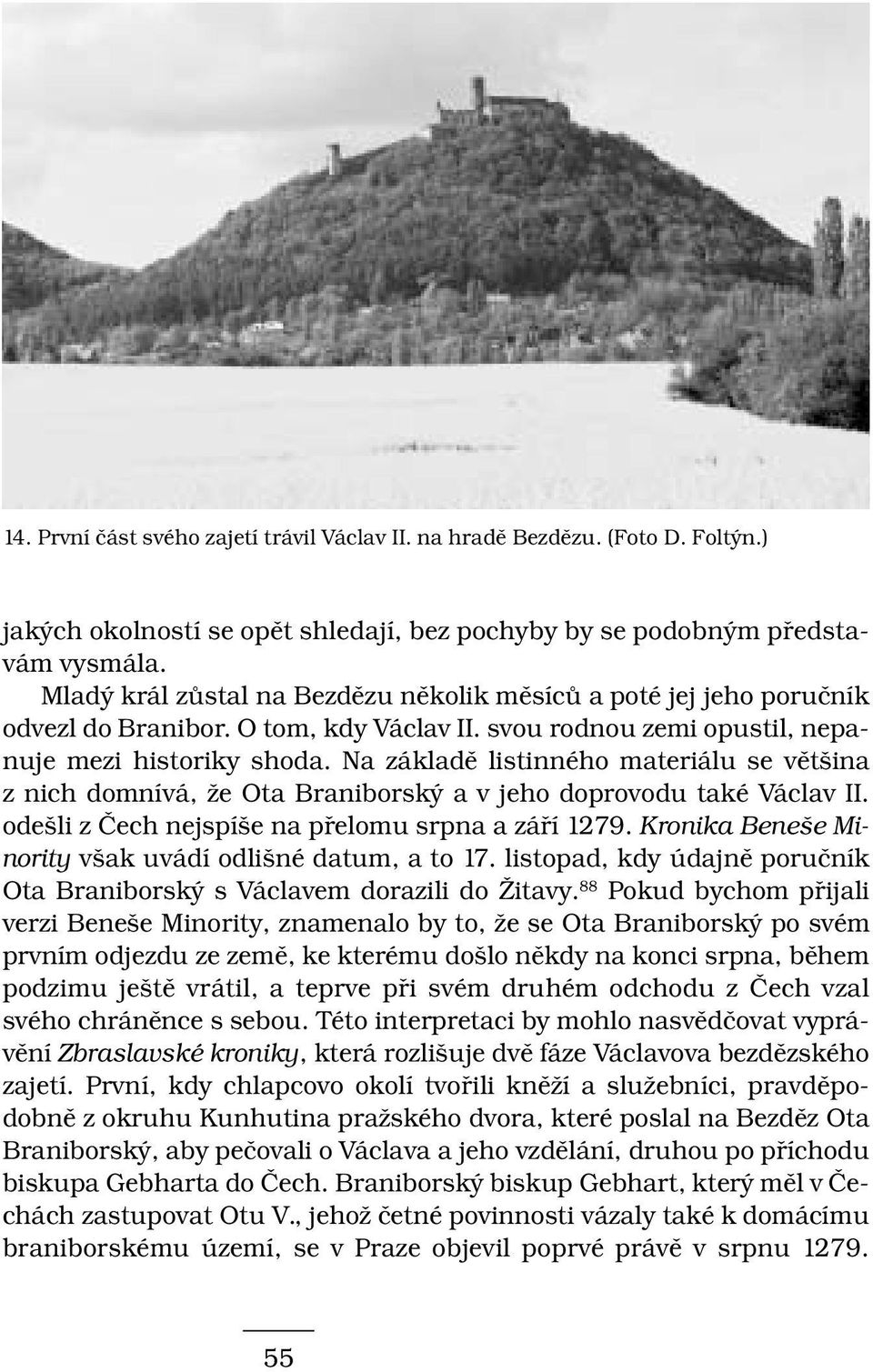 Na základě listinného materiálu se většina z nich domnívá, že Ota Braniborský a v jeho doprovodu také Václav II. odešli z Čech nejspíše na přelomu srpna a září 1279.