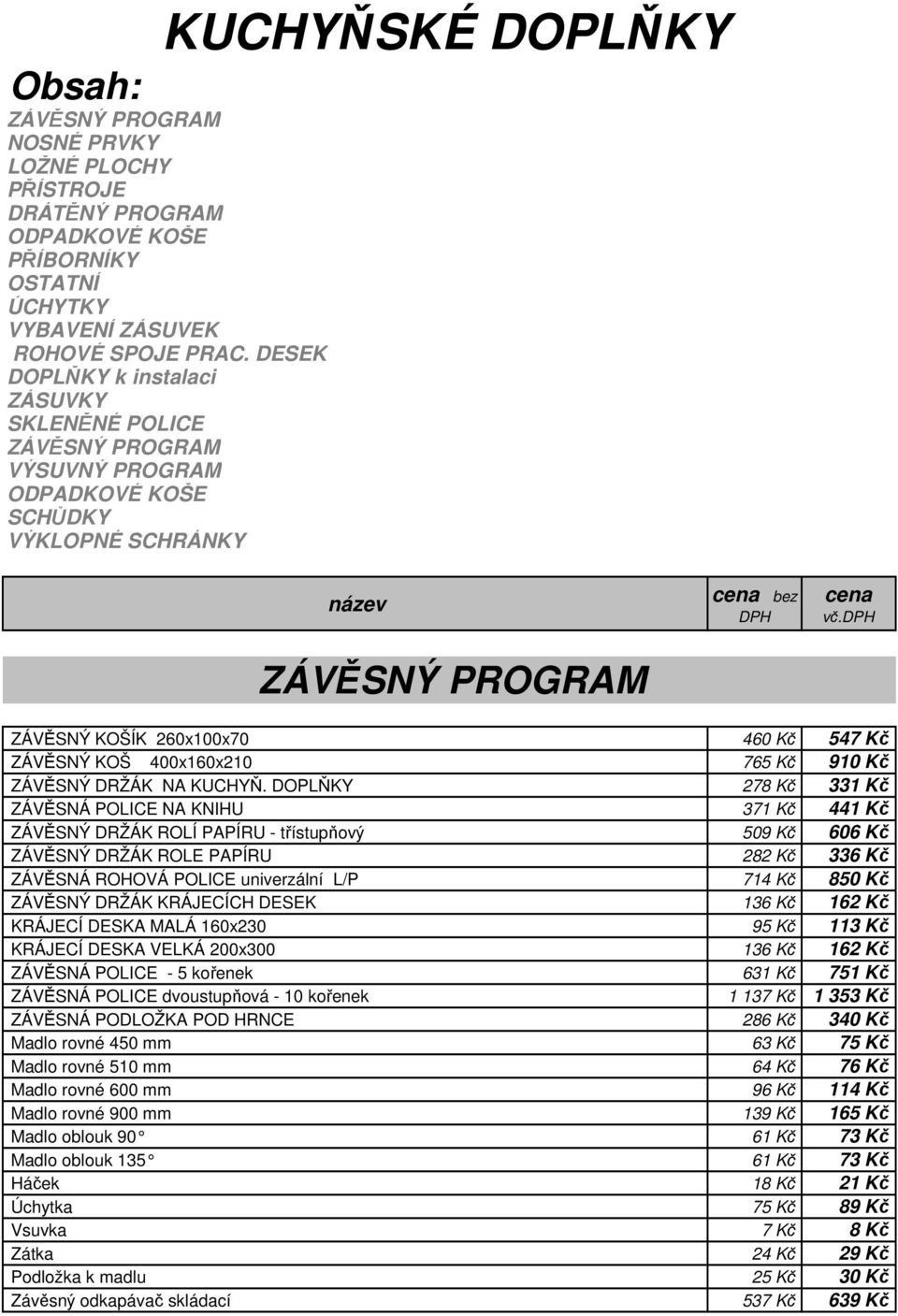 dph ZÁVĚSNÝ KOŠÍK 260x100x70 460 Kč 547 Kč ZÁVĚSNÝ KOŠ 400x160x210 765 Kč 910 Kč ZÁVĚSNÝ DRŽÁK NA KUCHYŇ.