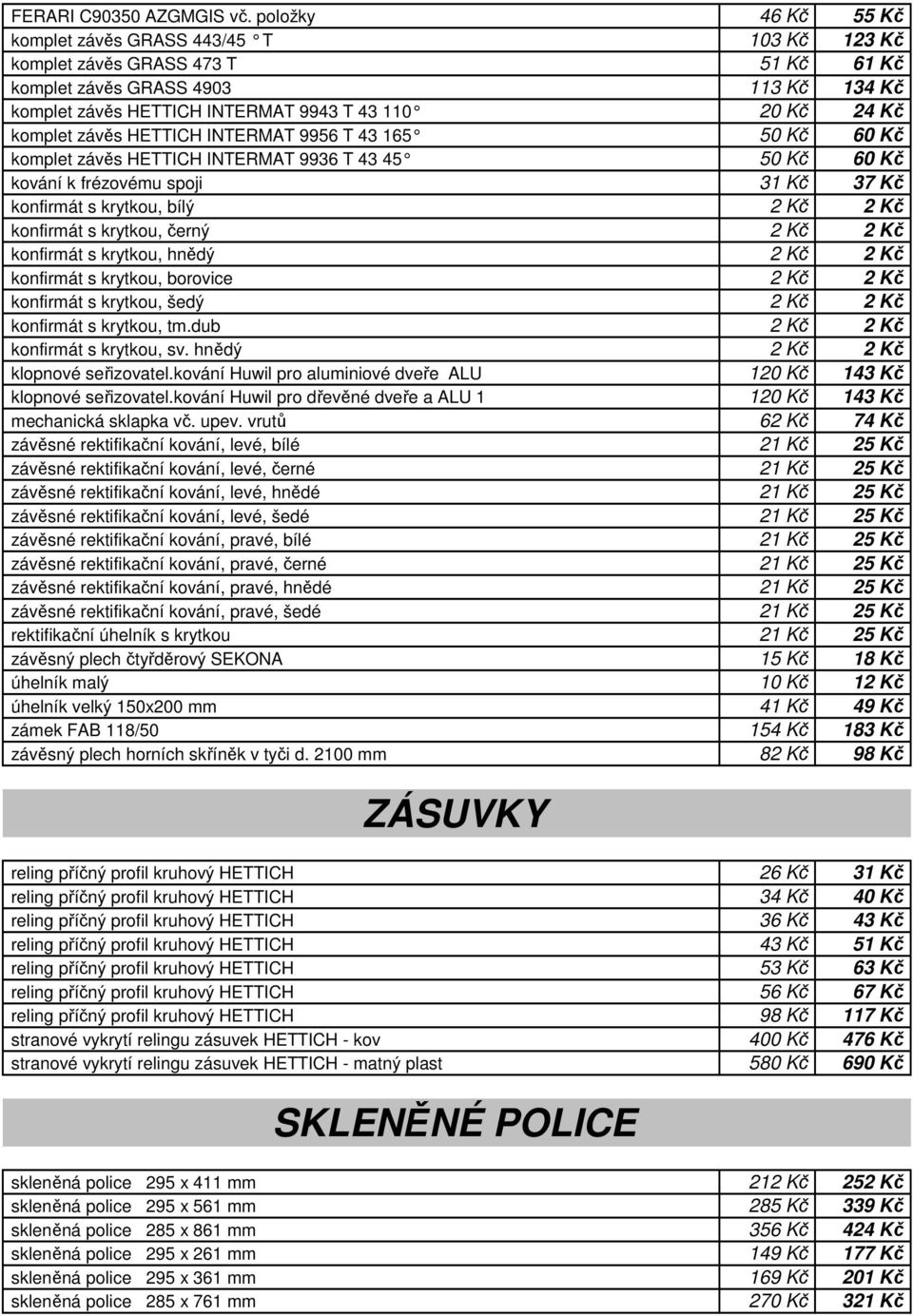 HETTICH INTERMAT 9956 T 43 165 50 Kč 60 Kč komplet závěs HETTICH INTERMAT 9936 T 43 45 50 Kč 60 Kč kování k frézovému spoji 31 Kč 37 Kč konfirmát s krytkou, bílý 2 Kč 2 Kč konfirmát s krytkou, černý