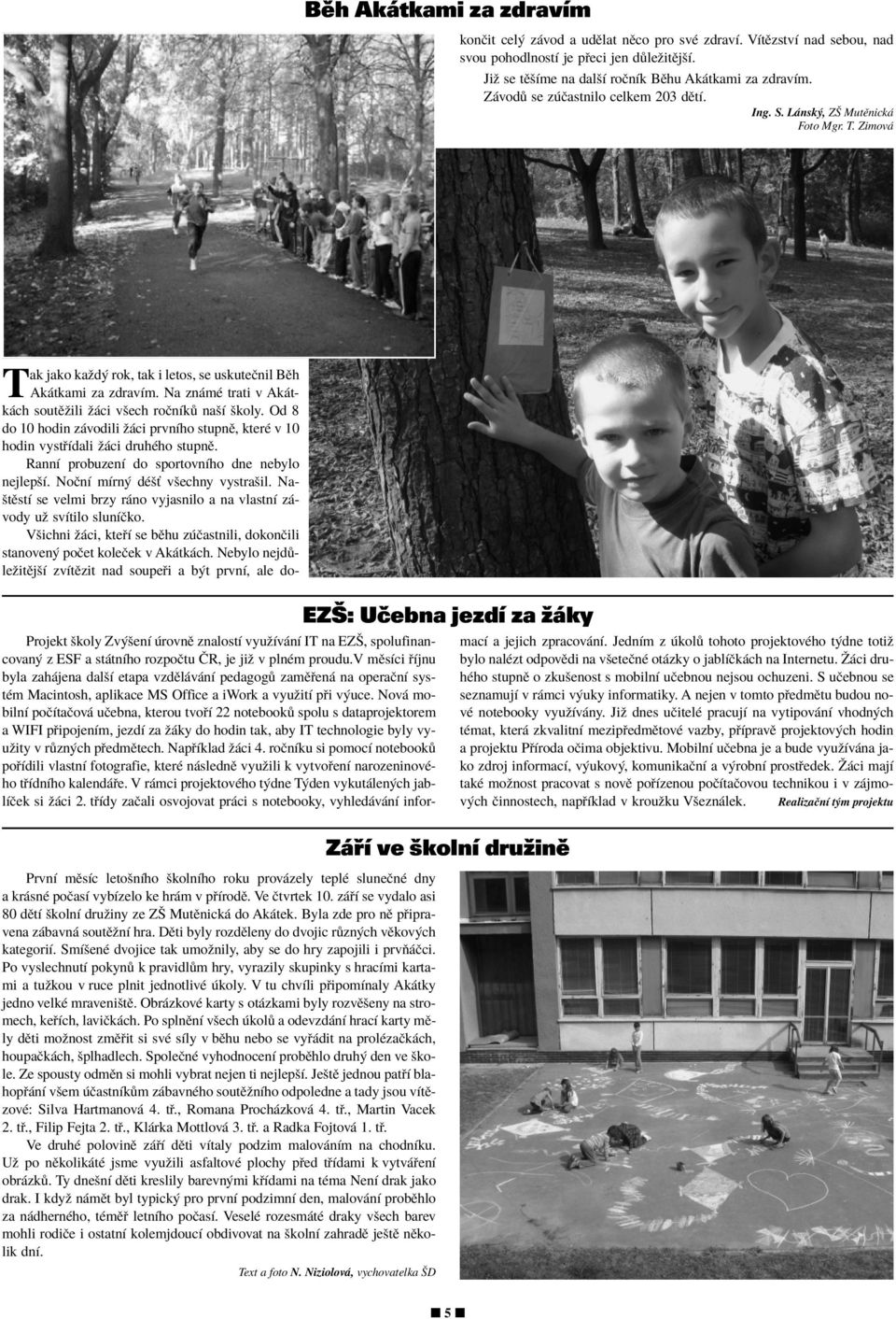 NaötÏstÌ se velmi brzy r no vyjasnilo a na vlastnì z - vody uû svìtilo slunìëko. Vöichni û ci, kte Ì se bïhu z Ëastnili, dokonëili stanoven poëet koleëek v Ak tk ch.