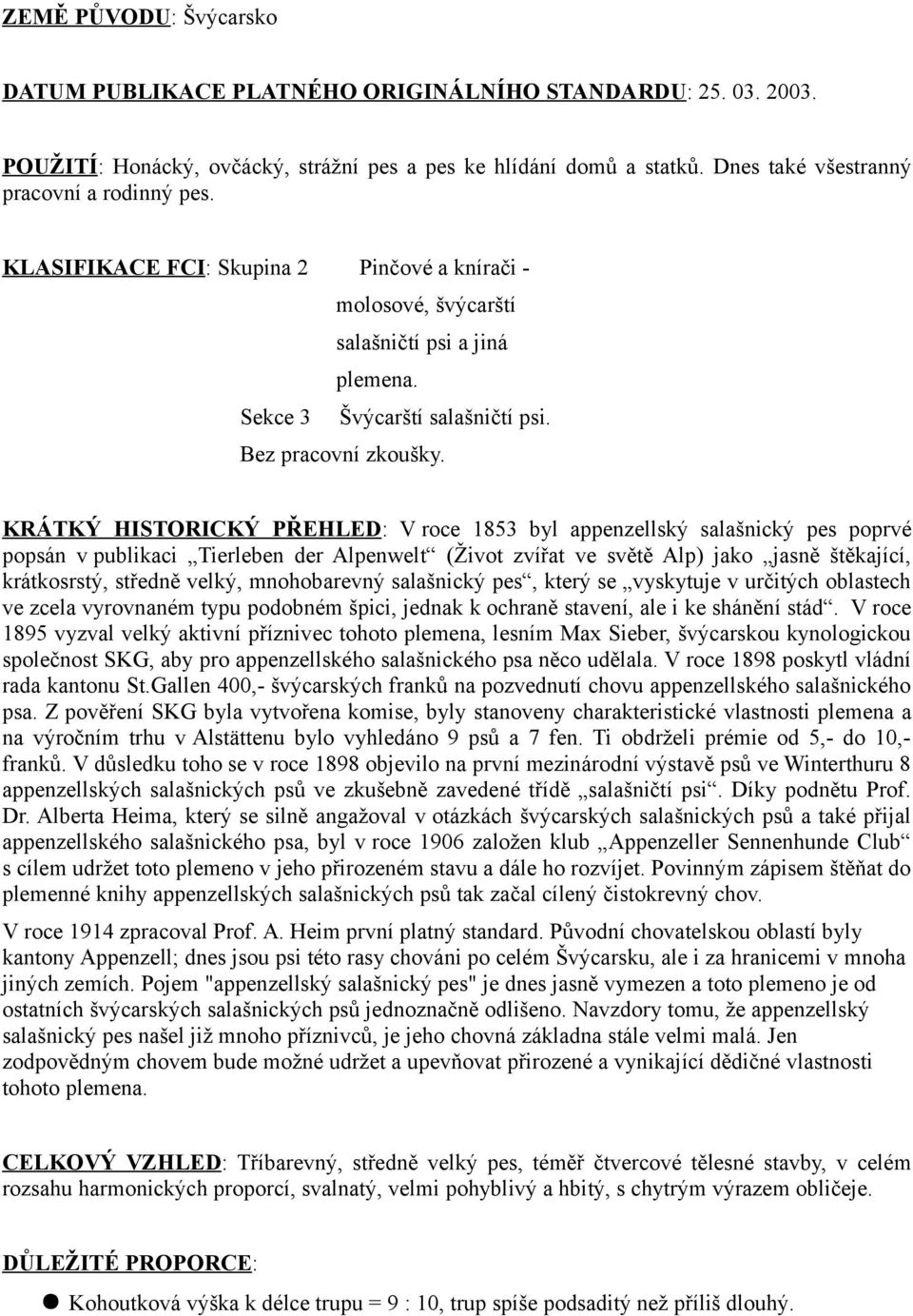 KRÁTKÝ HISTORICKÝ PŘEHLED: V roce 1853 byl appenzellský salašnický pes poprvé popsán v publikaci Tierleben der Alpenwelt (Život zvířat ve světě Alp) jako jasně štěkající, krátkosrstý, středně velký,