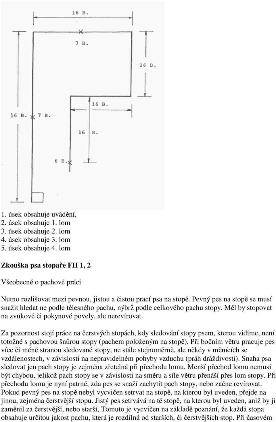 Pevný pes na stopě se musí snažit hledat ne podle tělesného pachu, nýbrž podle celkového pachu stopy. Měl by stopovat na zvukové či pokynové povely, ale nerevírovat.