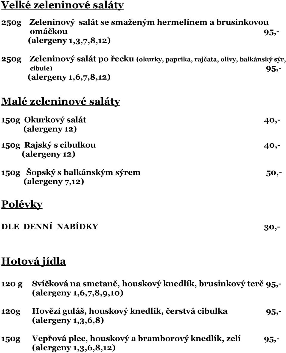 150g Šopský s balkánským sýrem 50,- (alergeny 7,12) Polévky DLE DENNÍ NABÍDKY 30,- Hotová jídla 120 g Svíčková na smetaně, houskový knedlík, brusinkový terč 95,-