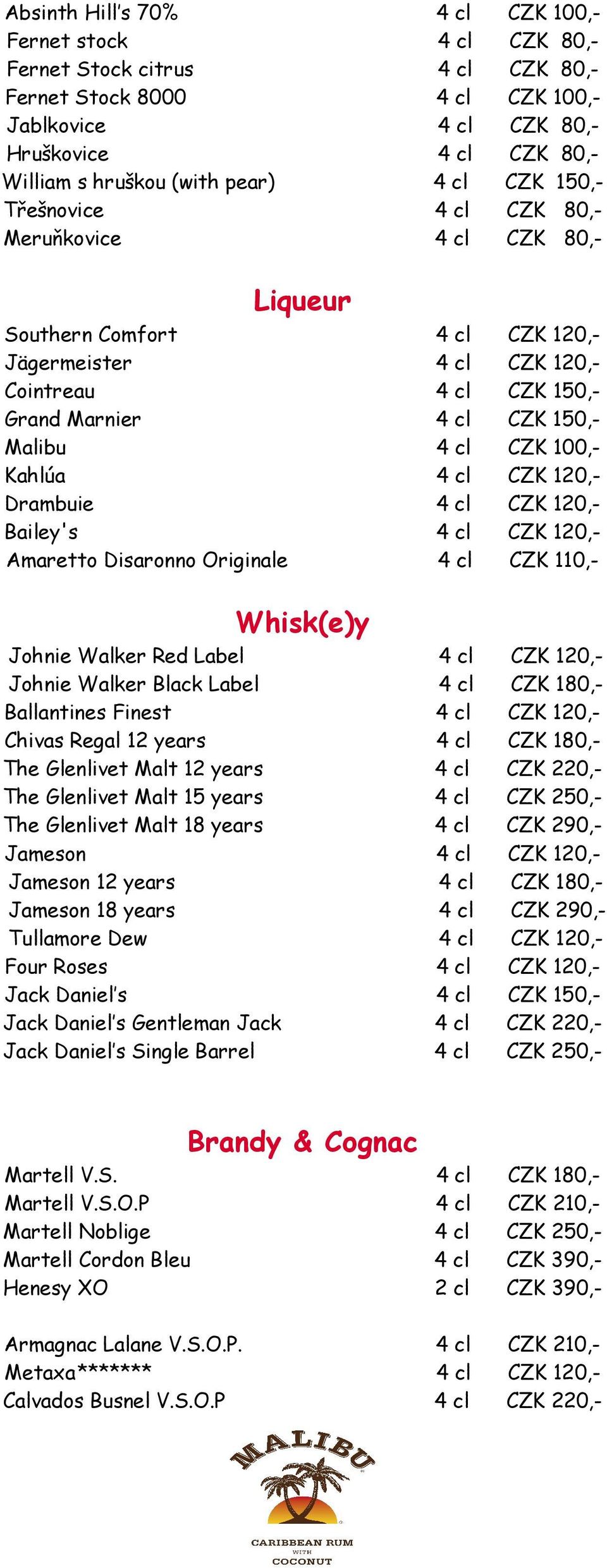 Malibu 4 cl CZK 100,- Kahlúa 4 cl CZK 120,- Drambuie 4 cl CZK 120,- Bailey's 4 cl CZK 120,- Amaretto Disaronno Originale 4 cl CZK 110,- Whisk(e)y Johnie Walker Red Label 4 cl CZK 120,- Johnie Walker